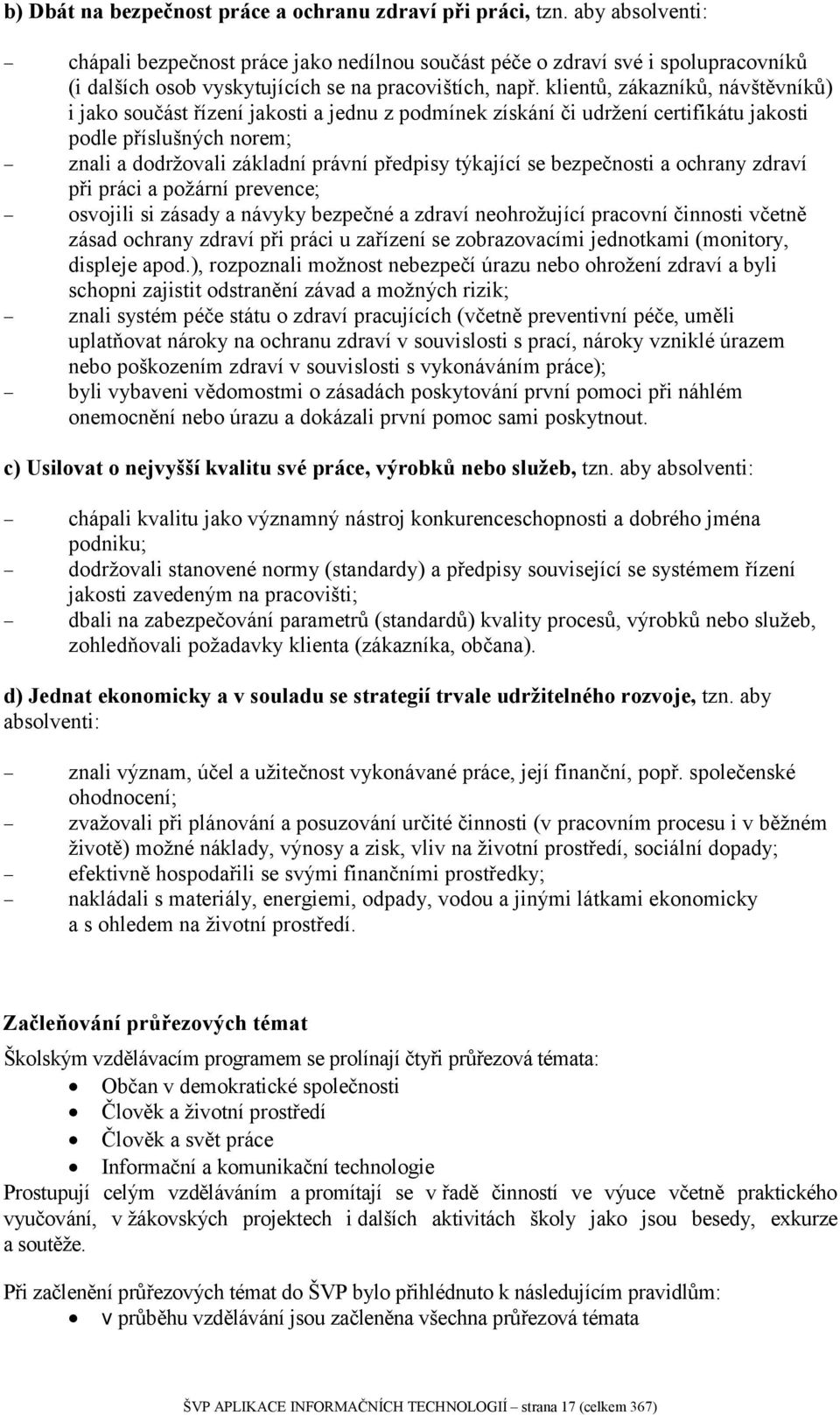 klientů, zákazníků, návštěvníků) i jako součást řízení jakosti a jednu z podmínek získání či udržení certifikátu jakosti podle příslušných norem; znali a dodržovali základní právní předpisy týkající