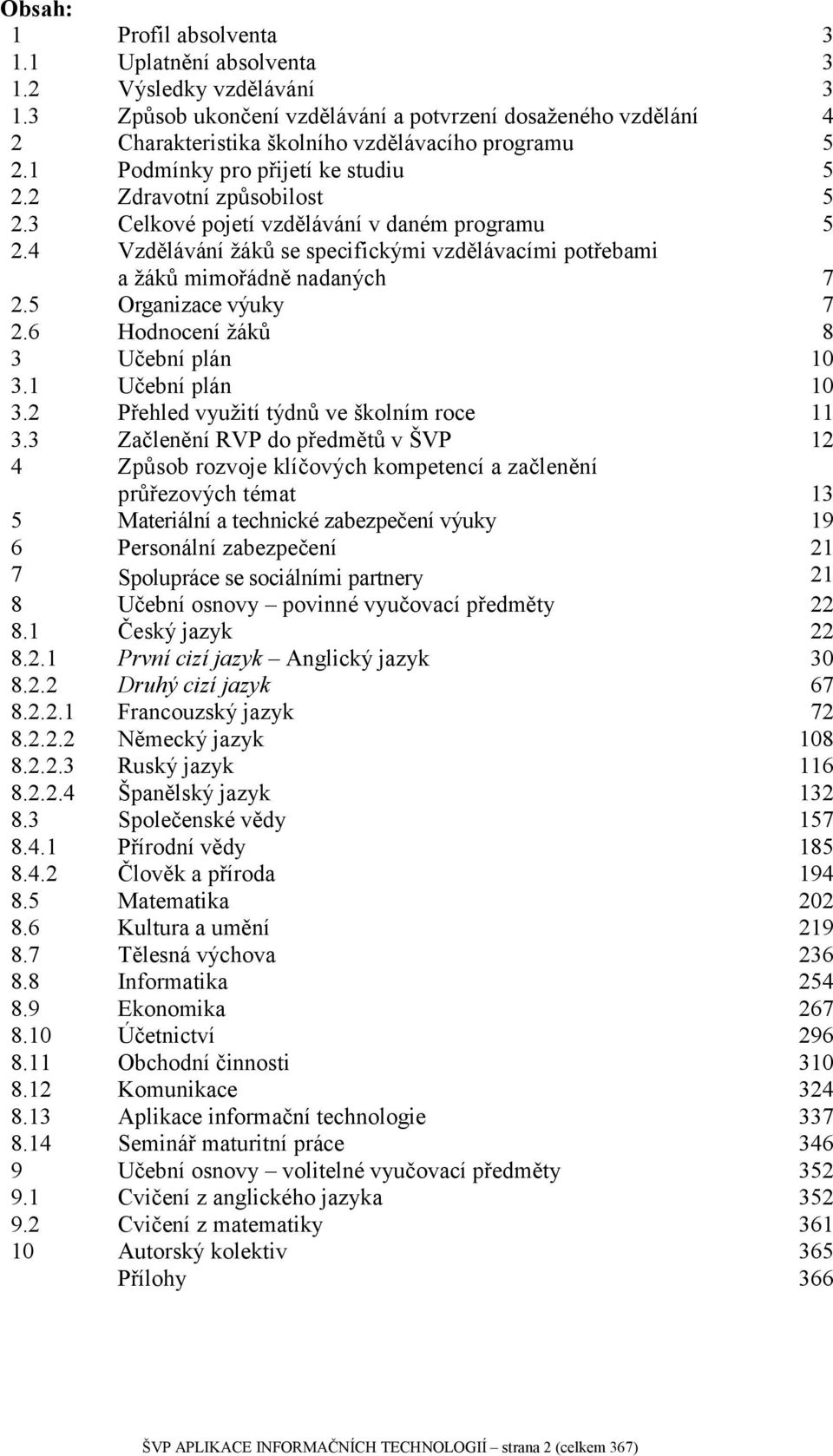 4 Vzdělávání žáků se specifickými vzdělávacími potřebami a žáků mimořádně nadaných 7 2.5 Organizace výuky 7 2.6 Hodnocení žáků 8 3 Učební plán 10 3.1 Učební plán 10 3.