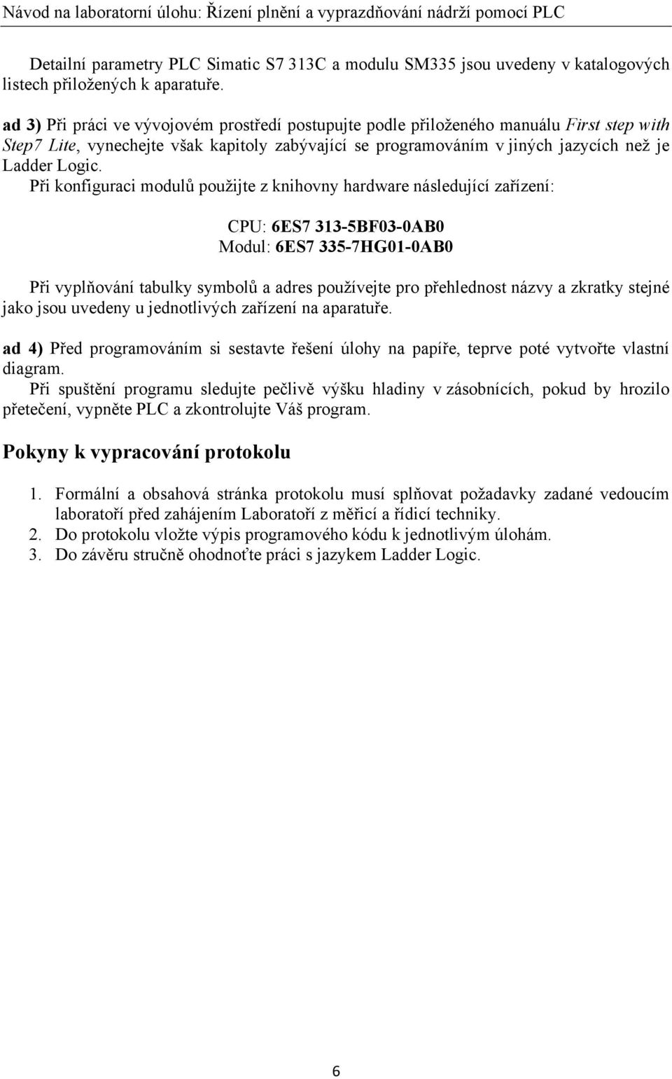 Při konfiguraci modulů použijte z knihovny hardware následující zařízení: CPU: 6ES7 313-5BF03-0AB0 Modul: 6ES7 335-7HG01-0AB0 Při vyplňování tabulky symbolů a adres používejte pro přehlednost názvy a