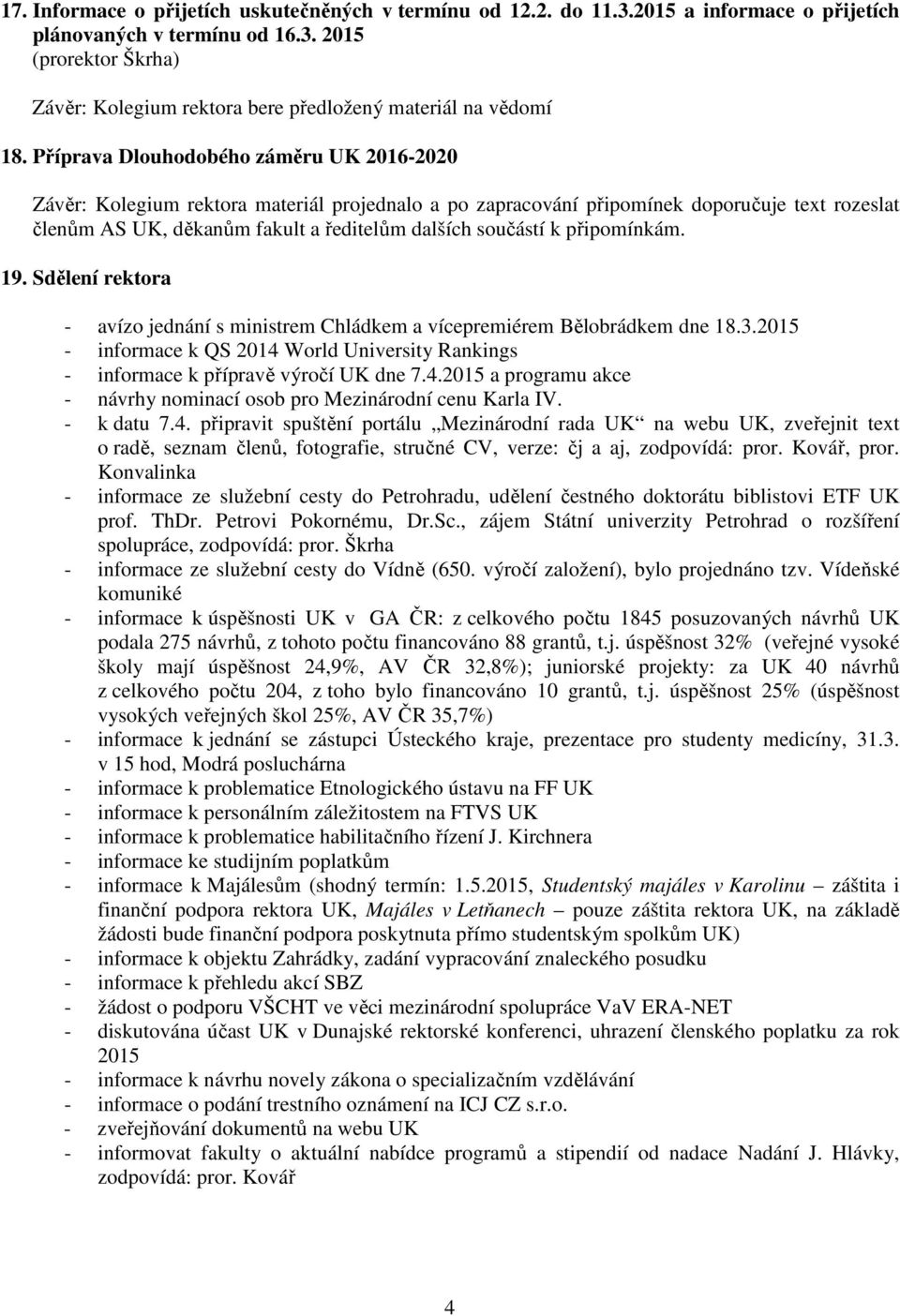 připomínkám. 19. Sdělení rektora - avízo jednání s ministrem Chládkem a vícepremiérem Bělobrádkem dne 18.3.2015 - informace k QS 2014 World University Rankings - informace k přípravě výročí UK dne 7.