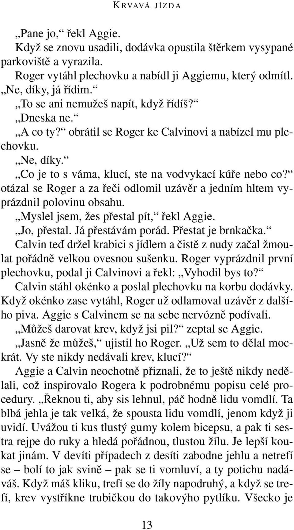 otázal se Roger a za fieãi odlomil uzávûr a jedním hltem vyprázdnil polovinu obsahu. Myslel jsem, Ïes pfiestal pít, fiekl Aggie. Jo, pfiestal. Já pfiestávám porád. Pfiestat je brnkaãka.