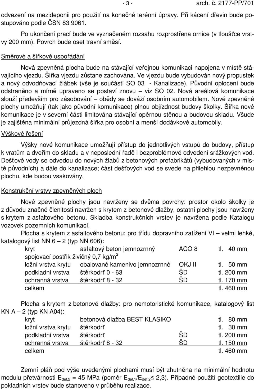 Směrové a šířkové uspořádání Nová zpevněná plocha bude na stávající veřejnou komunikaci napojena v místě stávajícího vjezdu. Šířka vjezdu zůstane zachována.