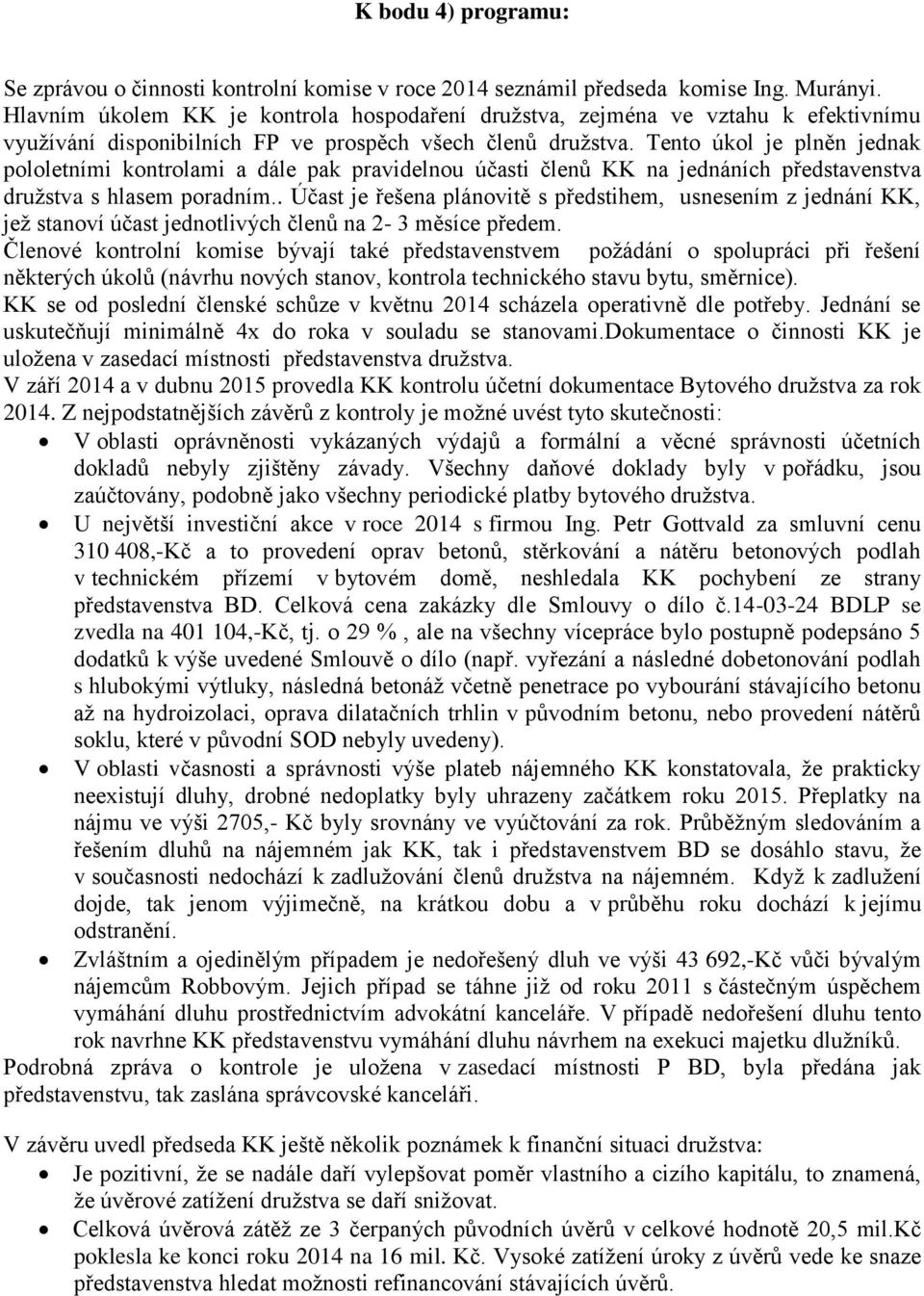 Tento úkol je plněn jednak pololetními kontrolami a dále pak pravidelnou účasti členů KK na jednáních představenstva družstva s hlasem poradním.