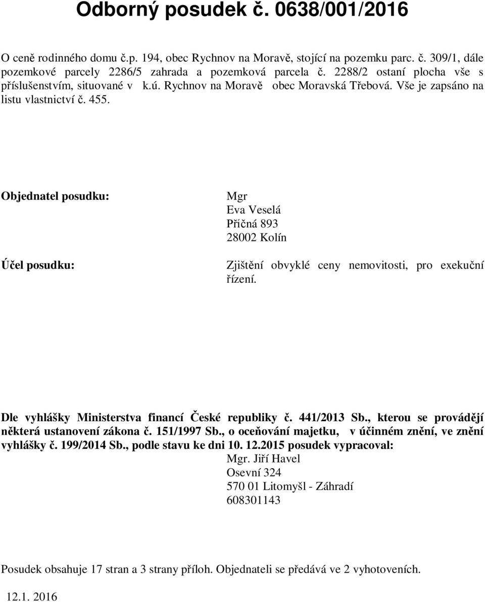 Objednatel posudku: Účel posudku: Mgr Eva Veselá Příčná 893 28002 Kolín Zjištění obvyklé ceny nemovitosti, pro exekuční řízení. Dle vyhlášky Ministerstva financí České republiky č. 441/2013 Sb.