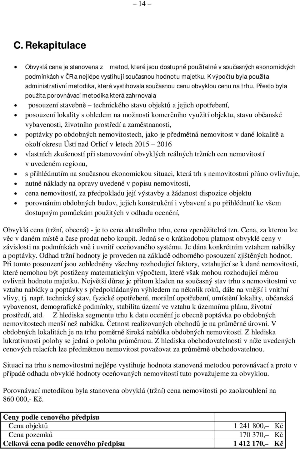 Přesto byla použita porovnávací metodika která zahrnovala posouzení stavebně technického stavu objektů a jejich opotřebení, posouzení lokality s ohledem na možnosti komerčního využití objektu, stavu