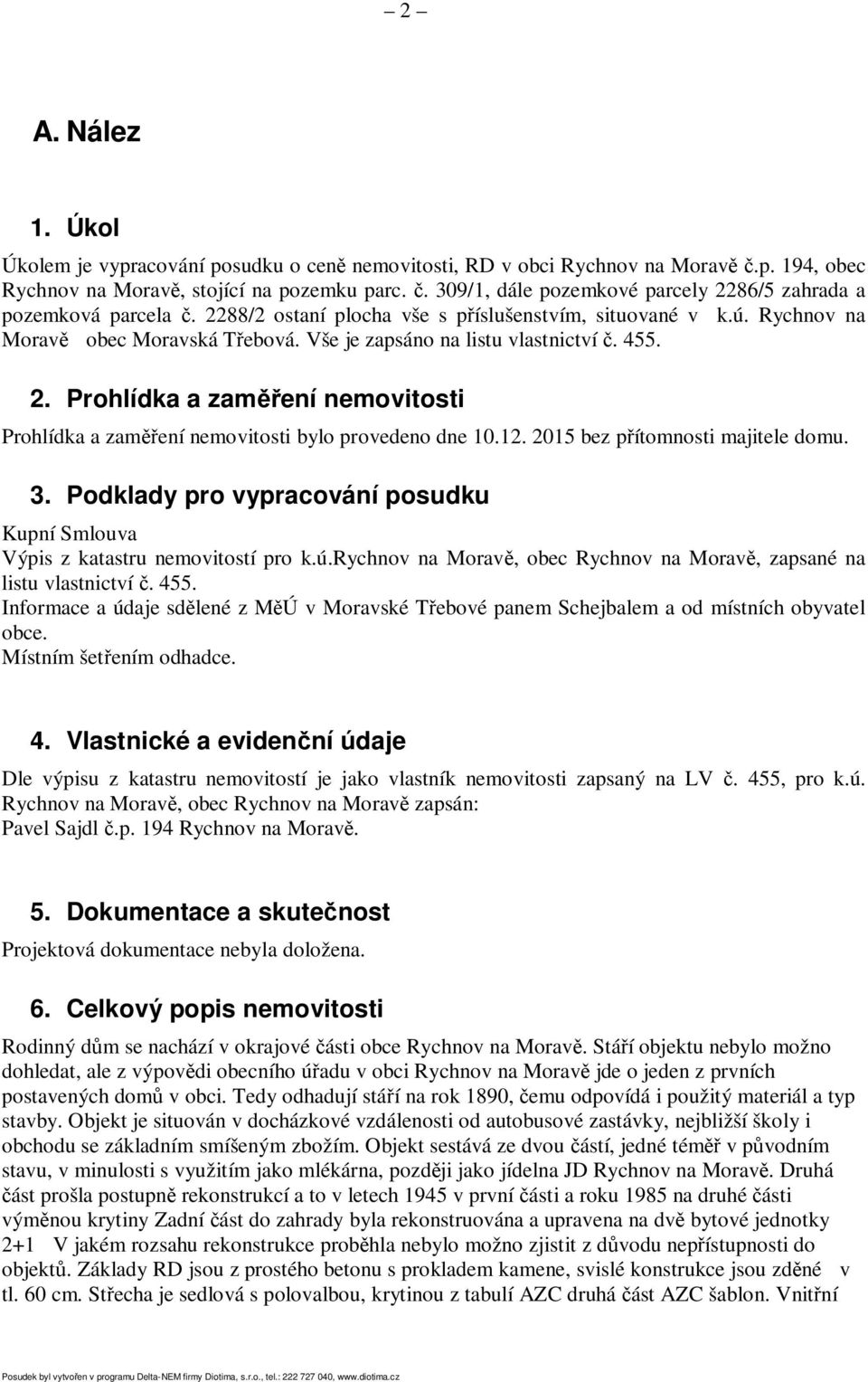 Prohlídka a zaměření nemovitosti Prohlídka a zaměření nemovitosti bylo provedeno dne 10.12. 2015 bez přítomnosti majitele domu. 3.