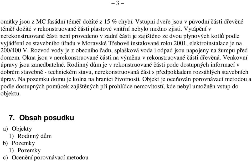 na 200/400 V. Rozvod vody je z obecního řadu, splašková voda i odpad jsou napojeny na žumpu před domem. Okna jsou v nerekonstruované části na výměnu v rekonstruované části dřevěná.