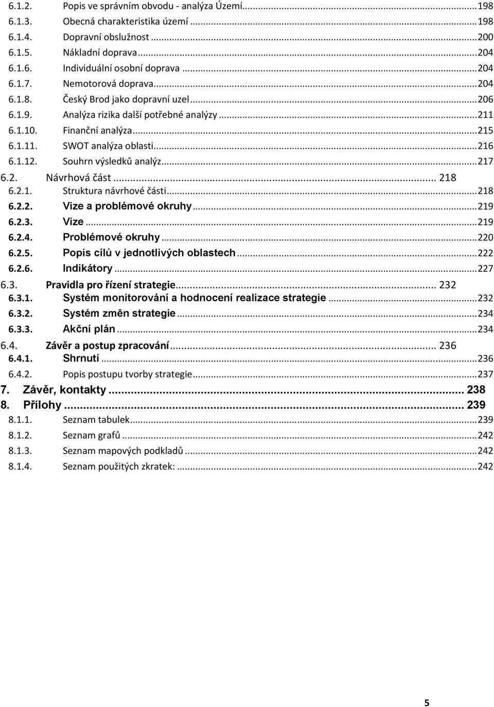 ..6 Souhrn výsledků analýz...7 6.. Návrhová část... 8 6.. Pravidla pro řízení strategie... 6.4. Závěr a postup zpracování... 6 6... 6... 6... 6..4. 6..5. 6..6. 6... 6... 6... 6.4.. 6.4.. 7. 8. Struktura návrhové části.