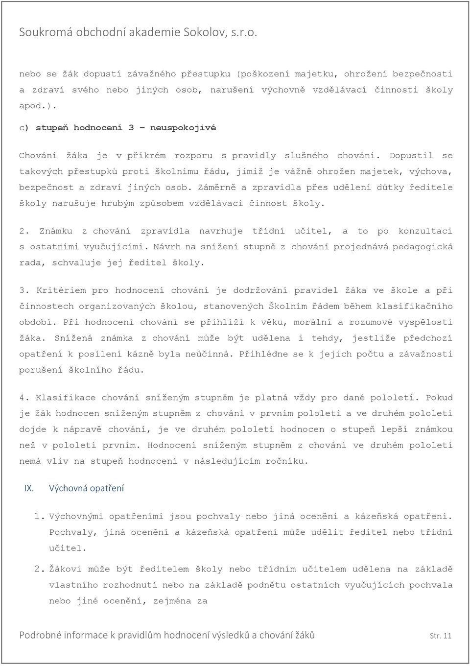 Dopustil se takových přestupků proti školnímu řádu, jimiž je vážně ohrožen majetek, výchova, bezpečnost a zdraví jiných osob.