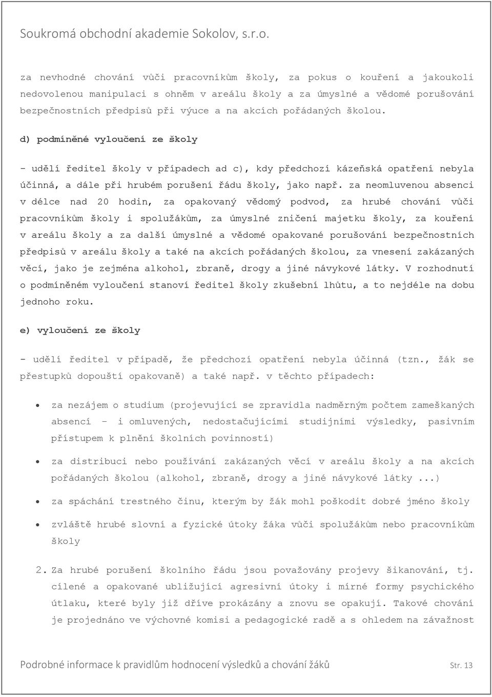 za neomluvenou absenci v délce nad 20 hodin, za opakovaný vědomý podvod, za hrubé chování vůči pracovníkům školy i spolužákům, za úmyslné zničení majetku školy, za kouření v areálu školy a za další