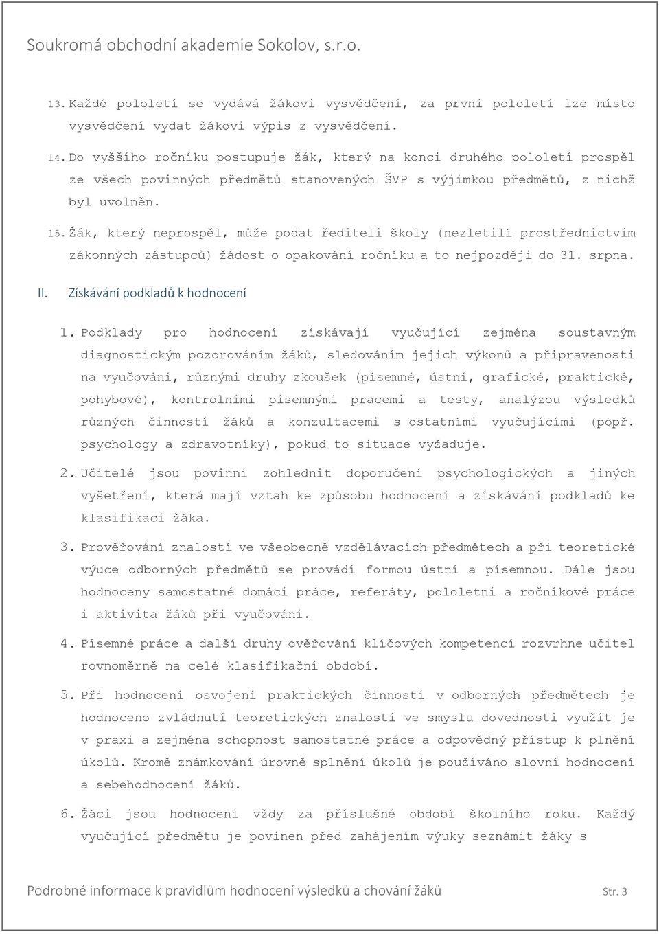 Žák, který neprospěl, může podat řediteli školy (nezletilí prostřednictvím zákonných zástupců) žádost o opakování ročníku a to nejpozději do 31. srpna. II. Získávání podkladů k hodnocení 1.