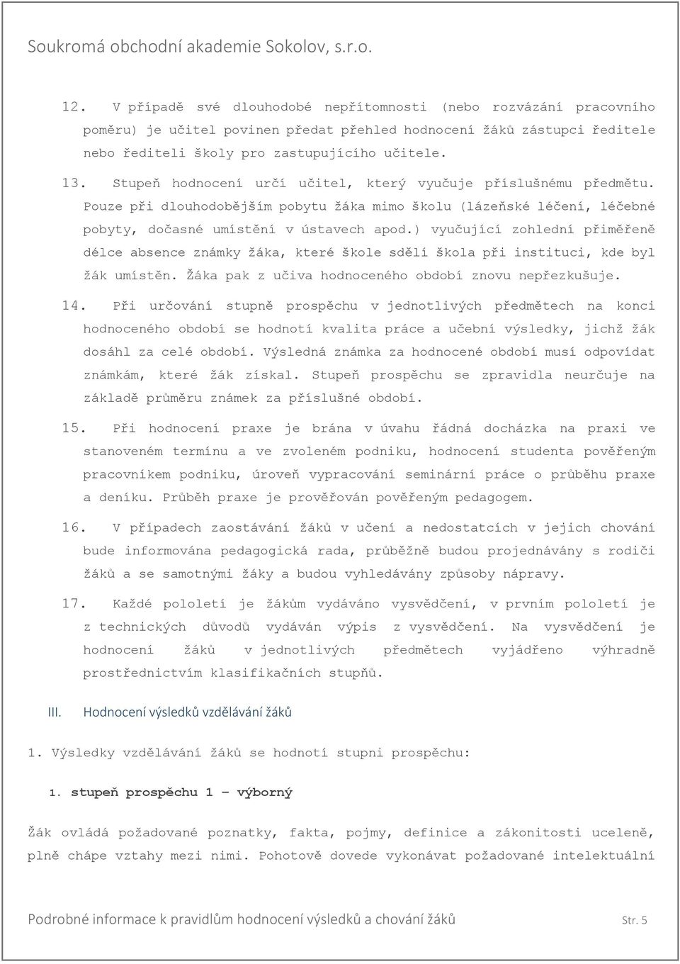 ) vyučující zohlední přiměřeně délce absence známky žáka, které škole sdělí škola při instituci, kde byl žák umístěn. Žáka pak z učiva hodnoceného období znovu nepřezkušuje. 14.