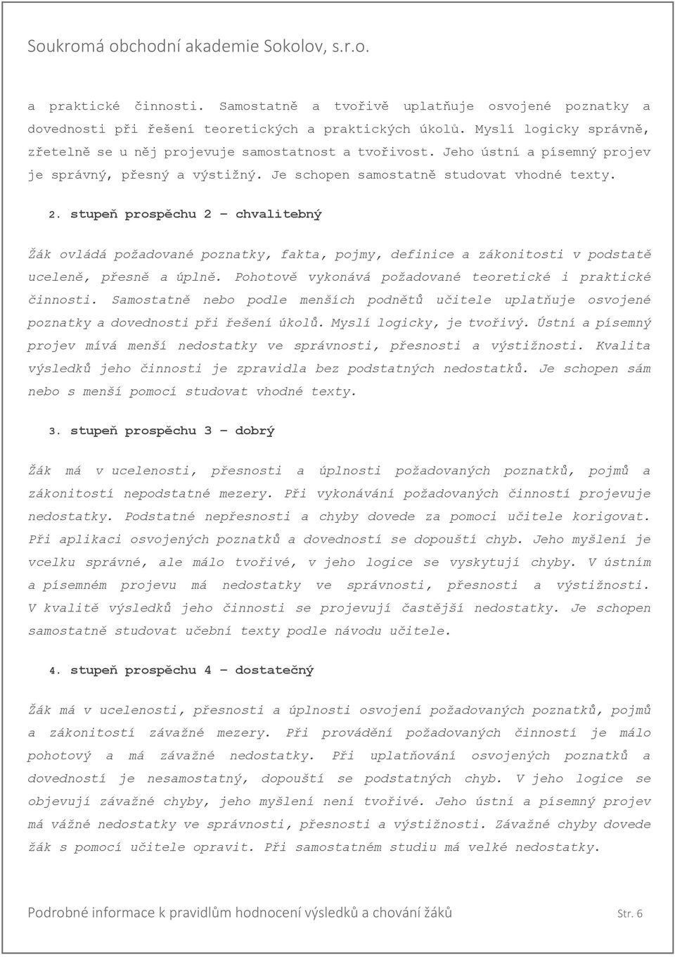 stupeň prospěchu 2 chvalitebný Žák ovládá požadované poznatky, fakta, pojmy, definice a zákonitosti v podstatě uceleně, přesně a úplně. Pohotově vykonává požadované teoretické i praktické činnosti.