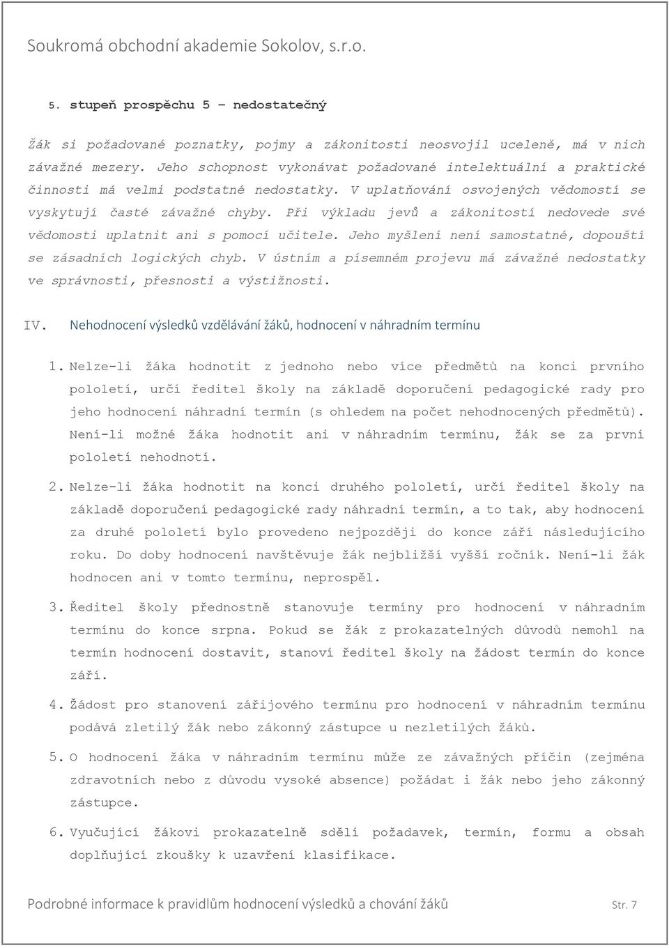 Při výkladu jevů a zákonitostí nedovede své vědomosti uplatnit ani s pomocí učitele. Jeho myšlení není samostatné, dopouští se zásadních logických chyb.