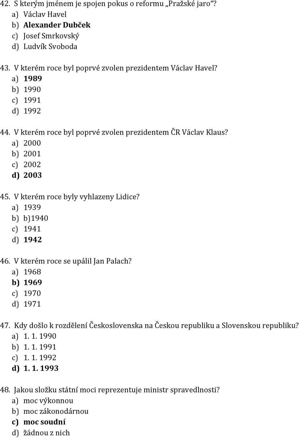 a) 2000 b) 2001 c) 2002 d) 2003 45. V kterém roce byly vyhlazeny Lidice? a) 1939 b) b)1940 c) 1941 d) 1942 46. V kterém roce se upálil Jan Palach? a) 1968 b) 1969 c) 1970 d) 1971 47.