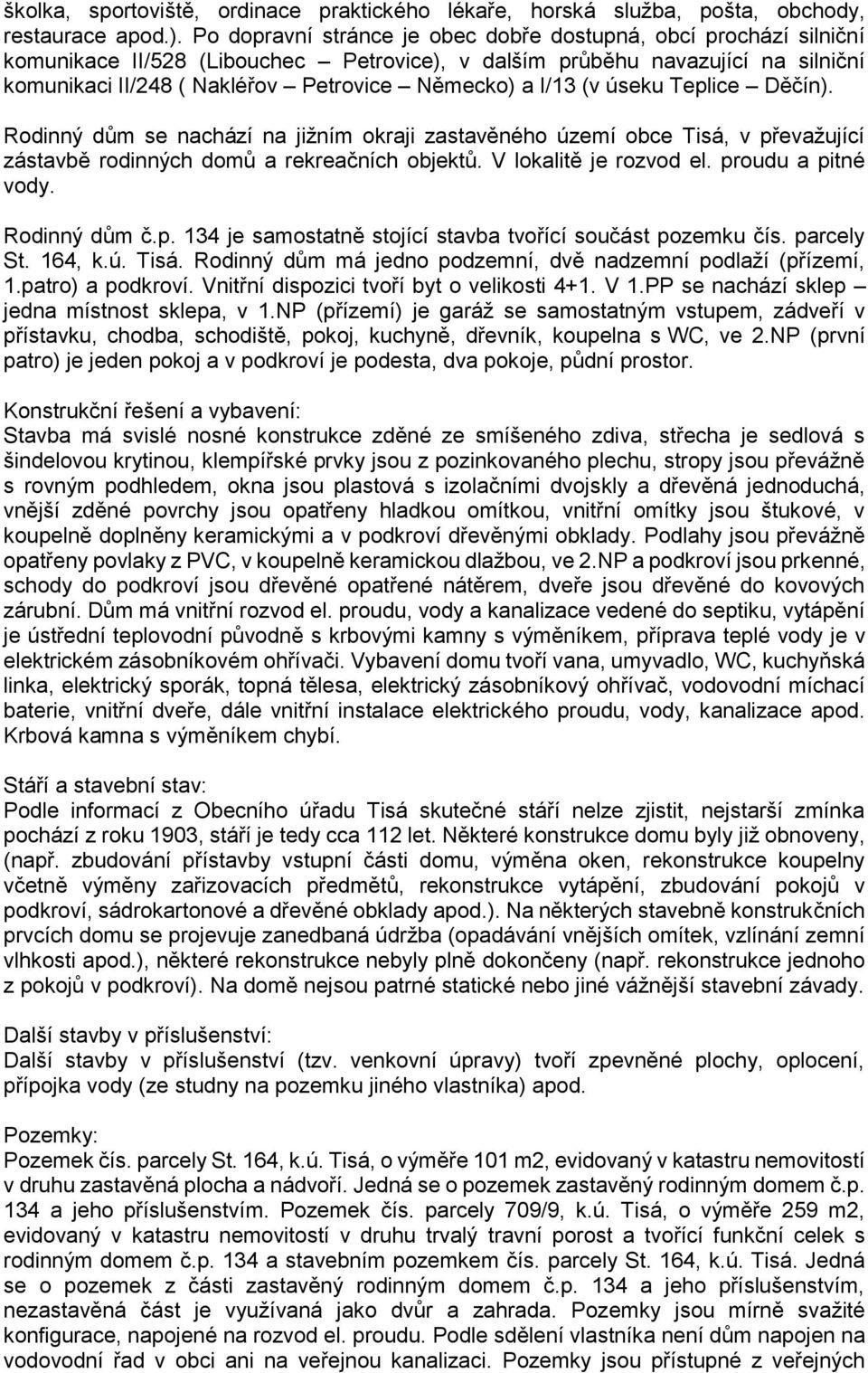 I/13 (v úseku Teplice Děčín). Rodinný dům se nachází na jižním okraji zastavěného území obce Tisá, v převažující zástavbě rodinných domů a rekreačních objektů. V lokalitě je rozvod el.