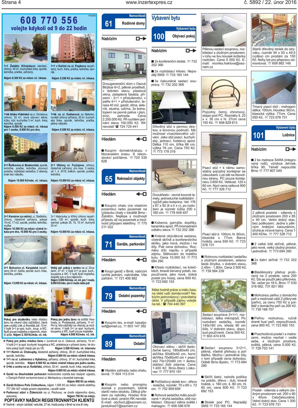 1+kk blízko Vídeňské na ul. Grmelova, cihlový, 30 m 2, nová obývací stěna, lůžko, stůl, kuchyňka 3 m 2, kuch. linka, lednička, sporák. Nájem 6.500 Kč za měsíc vč. inkasa pro 1 osobu, 6.900 Kč pro dva.
