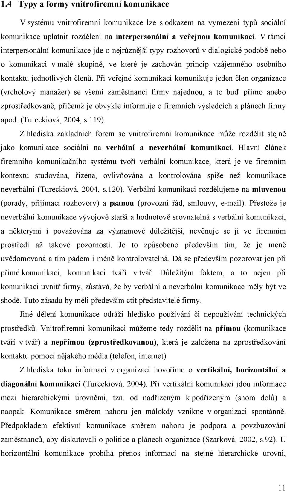 Při veřejné komunikaci komunikuje jeden člen organizace (vrcholový manažer) se všemi zaměstnanci firmy najednou, a to buď přímo anebo zprostředkovaně, přičemž je obvykle informuje o firemních