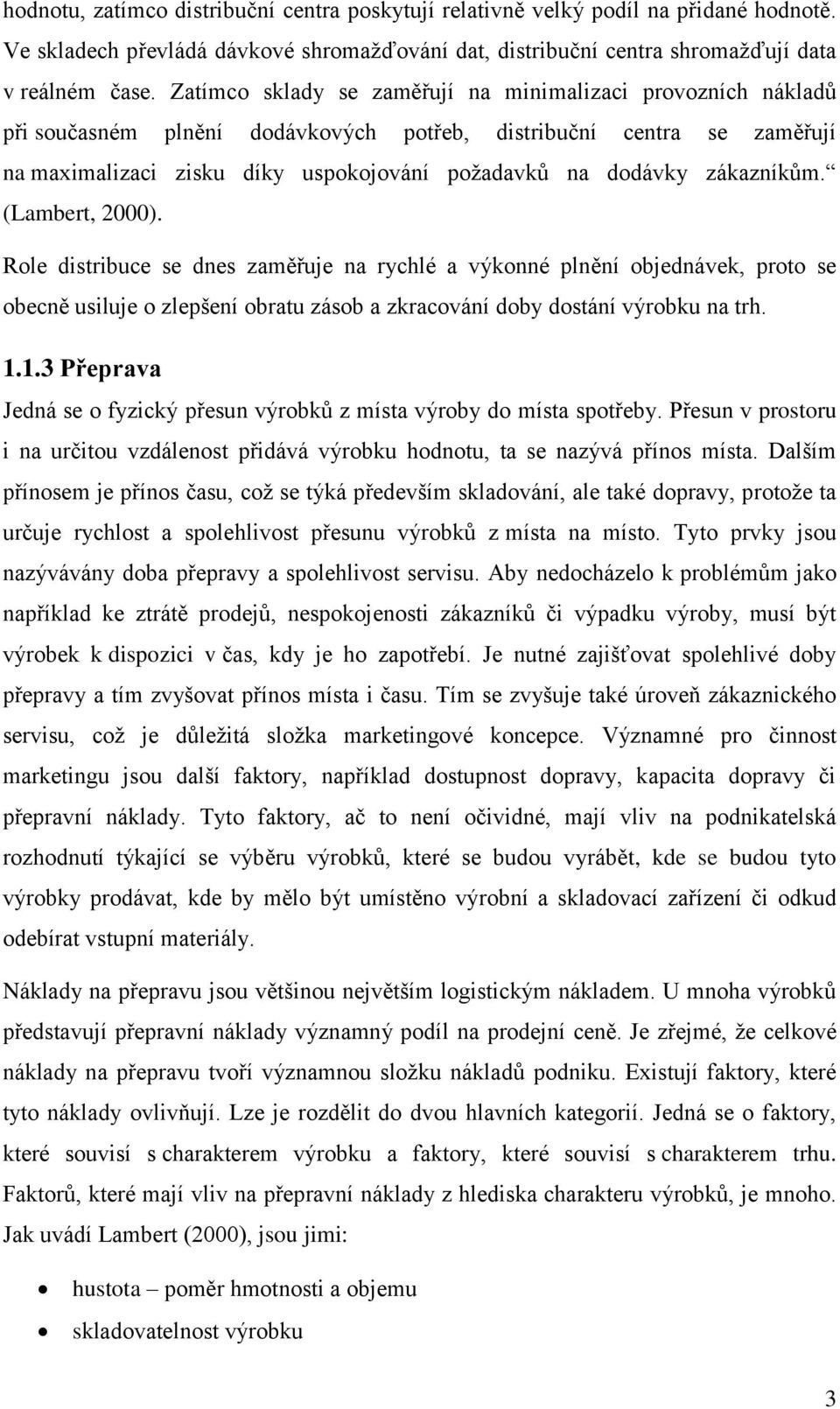 zákazníkům. (Lambert, 2000). Role distribuce se dnes zaměřuje na rychlé a výkonné plnění objednávek, proto se obecně usiluje o zlepšení obratu zásob a zkracování doby dostání výrobku na trh. 1.