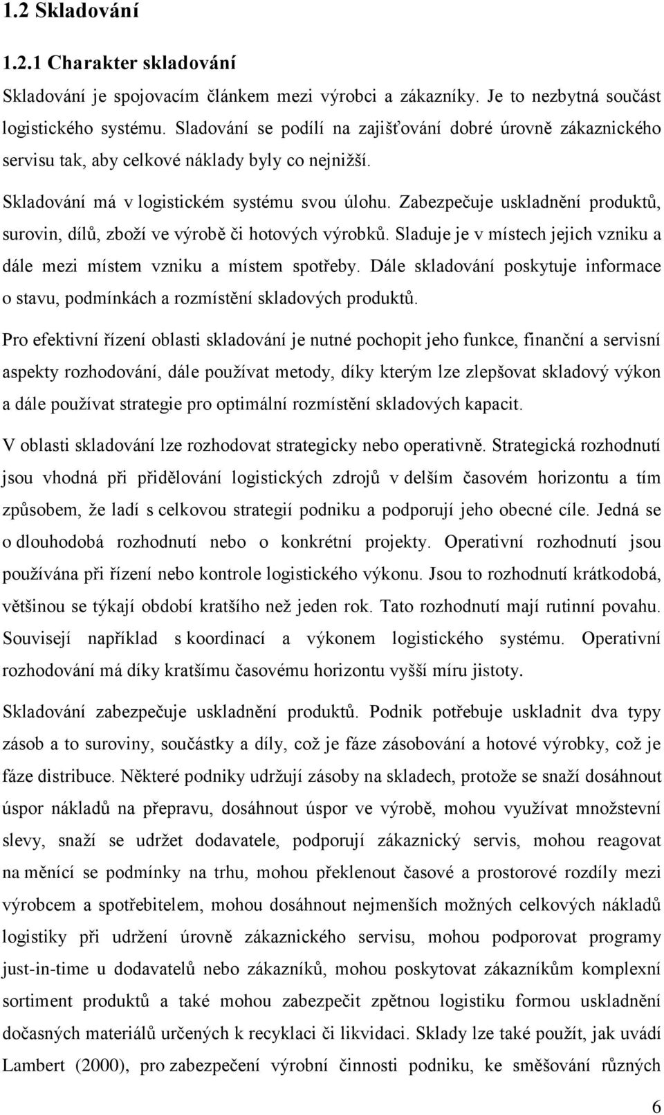 Zabezpečuje uskladnění produktů, surovin, dílů, zboţí ve výrobě či hotových výrobků. Sladuje je v místech jejich vzniku a dále mezi místem vzniku a místem spotřeby.