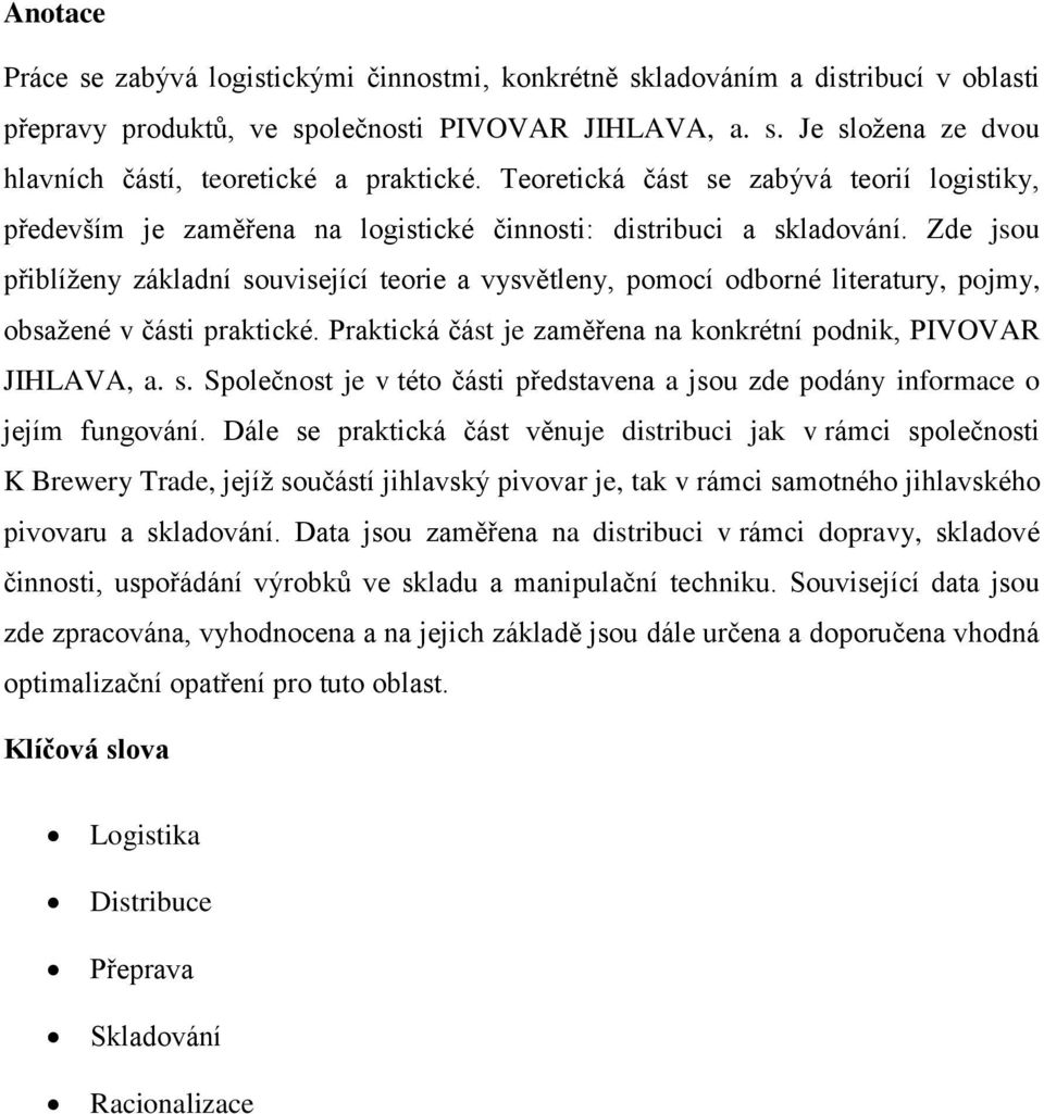 Zde jsou přiblíţeny základní související teorie a vysvětleny, pomocí odborné literatury, pojmy, obsaţené v části praktické. Praktická část je zaměřena na konkrétní podnik, PIVOVAR JIHLAVA, a. s. Společnost je v této části představena a jsou zde podány informace o jejím fungování.