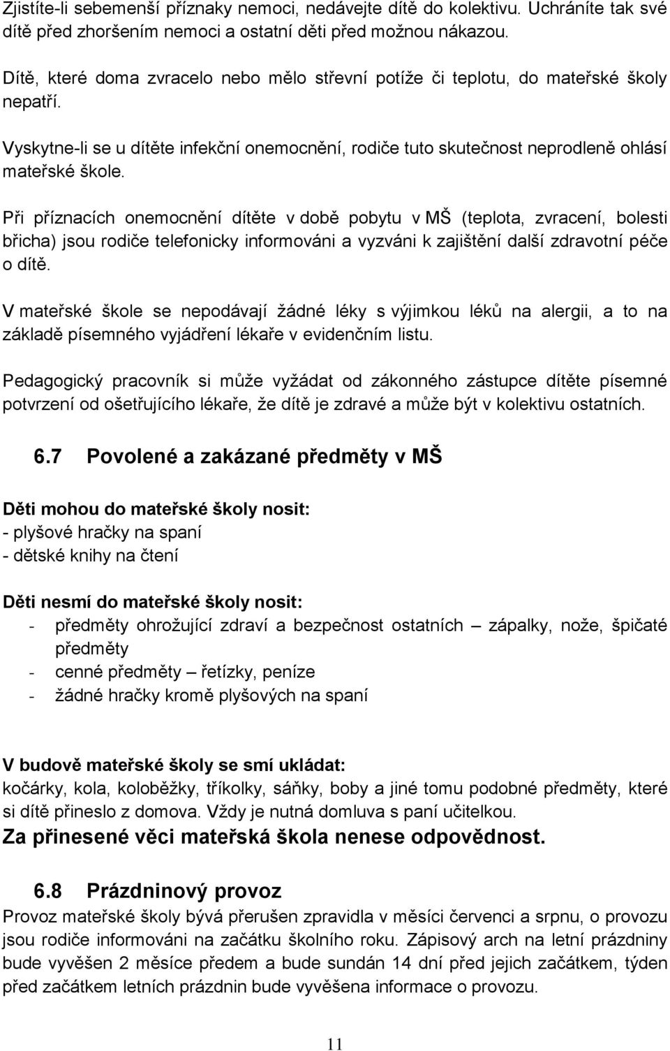 Při příznacích onemocnění dítěte v době pobytu v MŠ (teplota, zvracení, bolesti břicha) jsou rodiče telefonicky informováni a vyzváni k zajištění další zdravotní péče o dítě.