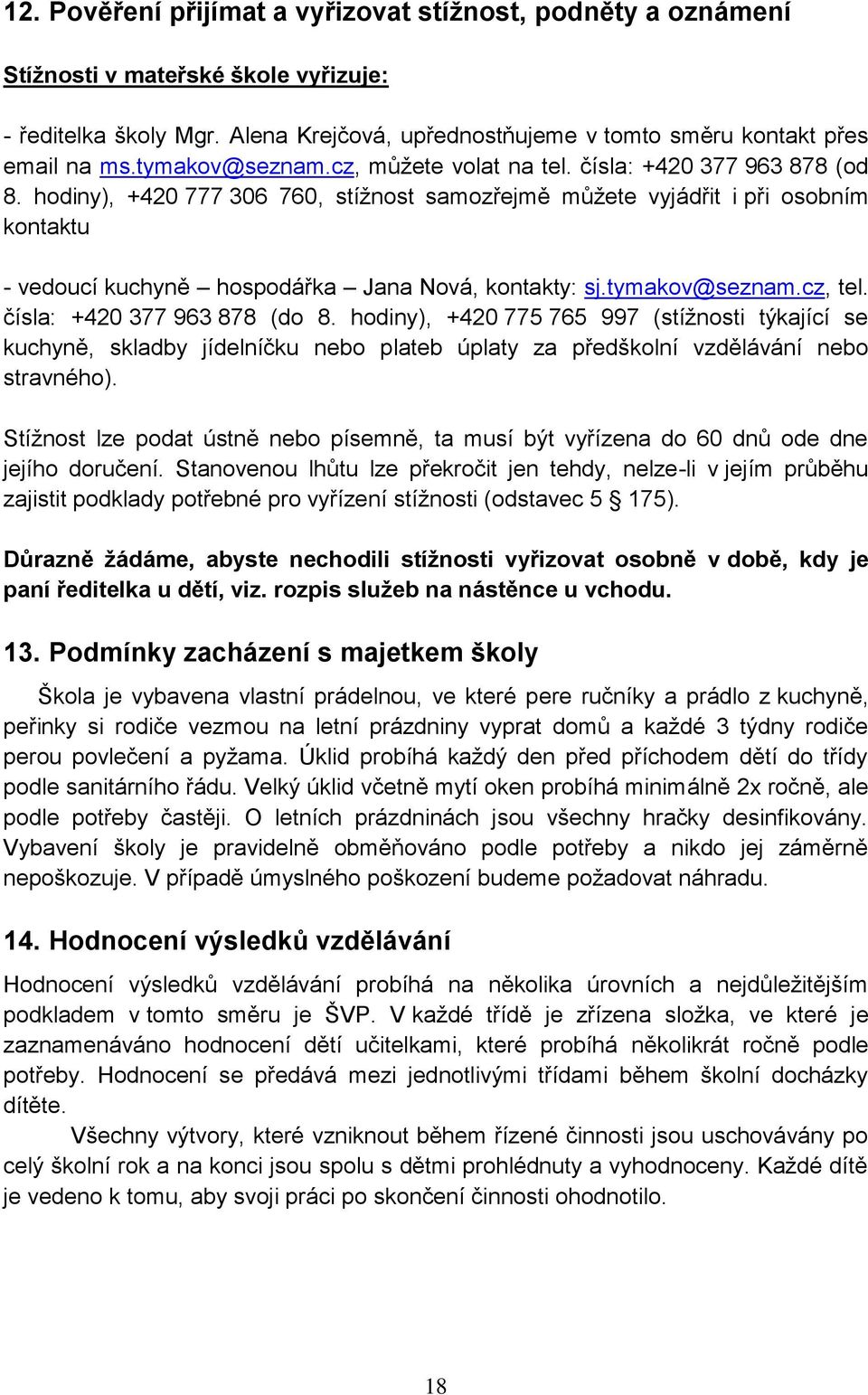 hodiny), +420 777 306 760, stížnost samozřejmě můžete vyjádřit i při osobním kontaktu - vedoucí kuchyně hospodářka Jana Nová, kontakty: sj.tymakov@seznam.cz, tel. čísla: +420 377 963 878 (do 8.