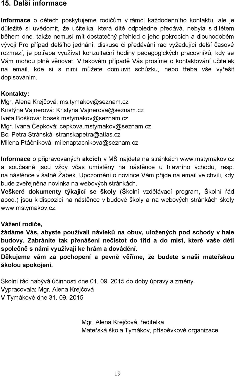 pedagogických pracovníků, kdy se Vám mohou plně věnovat. V takovém případě Vás prosíme o kontaktování učitelek na email, kde si s nimi můžete domluvit schůzku, nebo třeba vše vyřešit dopisováním.