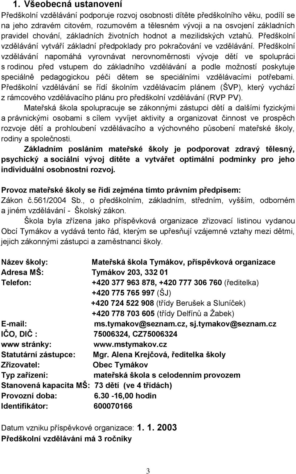 Předškolní vzdělávání napomáhá vyrovnávat nerovnoměrnosti vývoje dětí ve spolupráci s rodinou před vstupem do základního vzdělávání a podle možností poskytuje speciálně pedagogickou péči dětem se