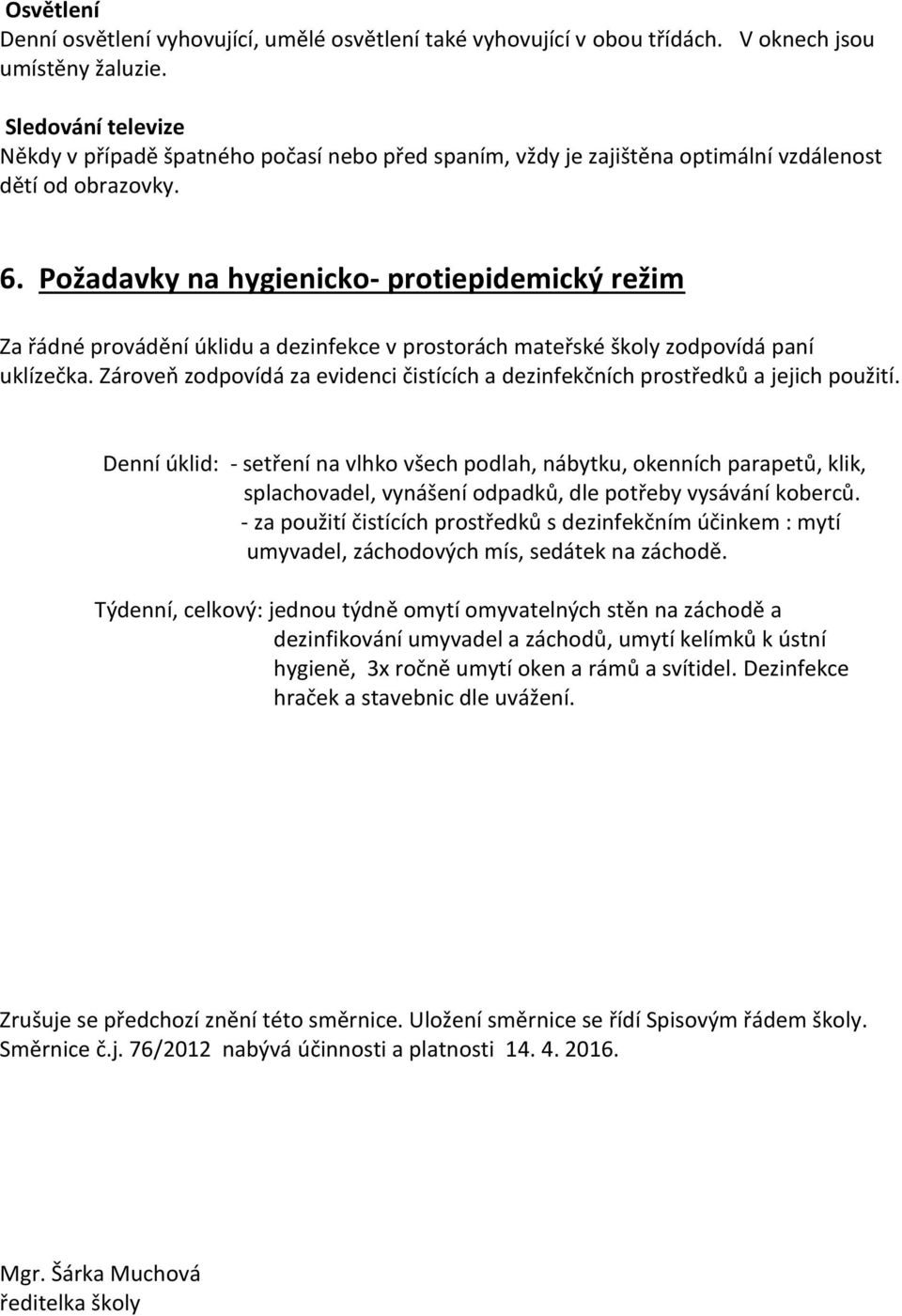 Požadavky na hygienicko- protiepidemický režim Za řádné provádění úklidu a dezinfekce v prostorách mateřské školy zodpovídá paní uklízečka.