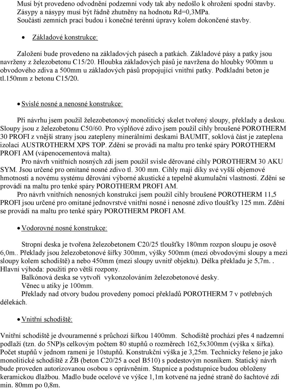 Základové pásy a patky jsou navrženy z železobetonu C15/20. Hloubka základových pásů je navržena do hloubky 900mm u obvodového zdiva a 500mm u základových pásů propojující vnitřní patky.