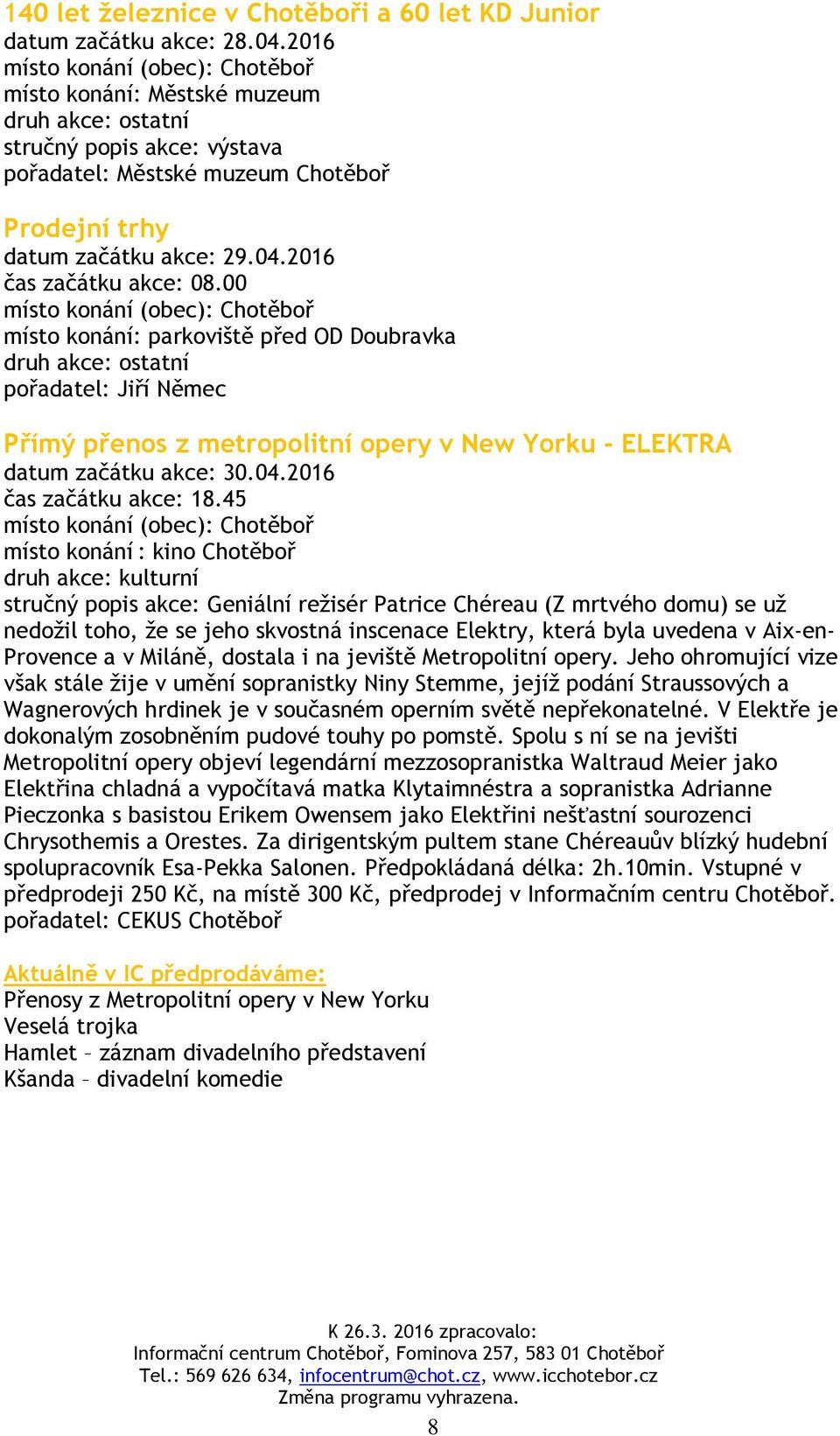 00 místo konání: parkoviště před OD Doubravka pořadatel: Jiří Němec Přímý přenos z metropolitní opery v New Yorku - ELEKTRA datum začátku akce: 30.04.2016 čas začátku akce: 18.