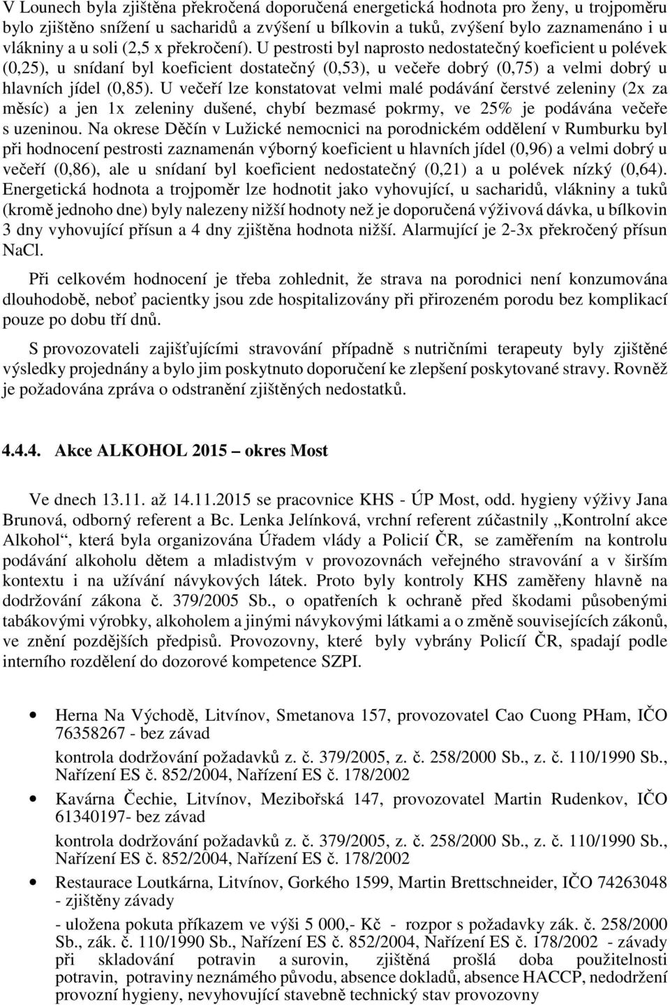 U večeří lze konstatovat velmi malé podávání čerstvé zeleniny (2x za měsíc) a jen 1x zeleniny dušené, chybí bezmasé pokrmy, ve 25% je podávána večeře s uzeninou.