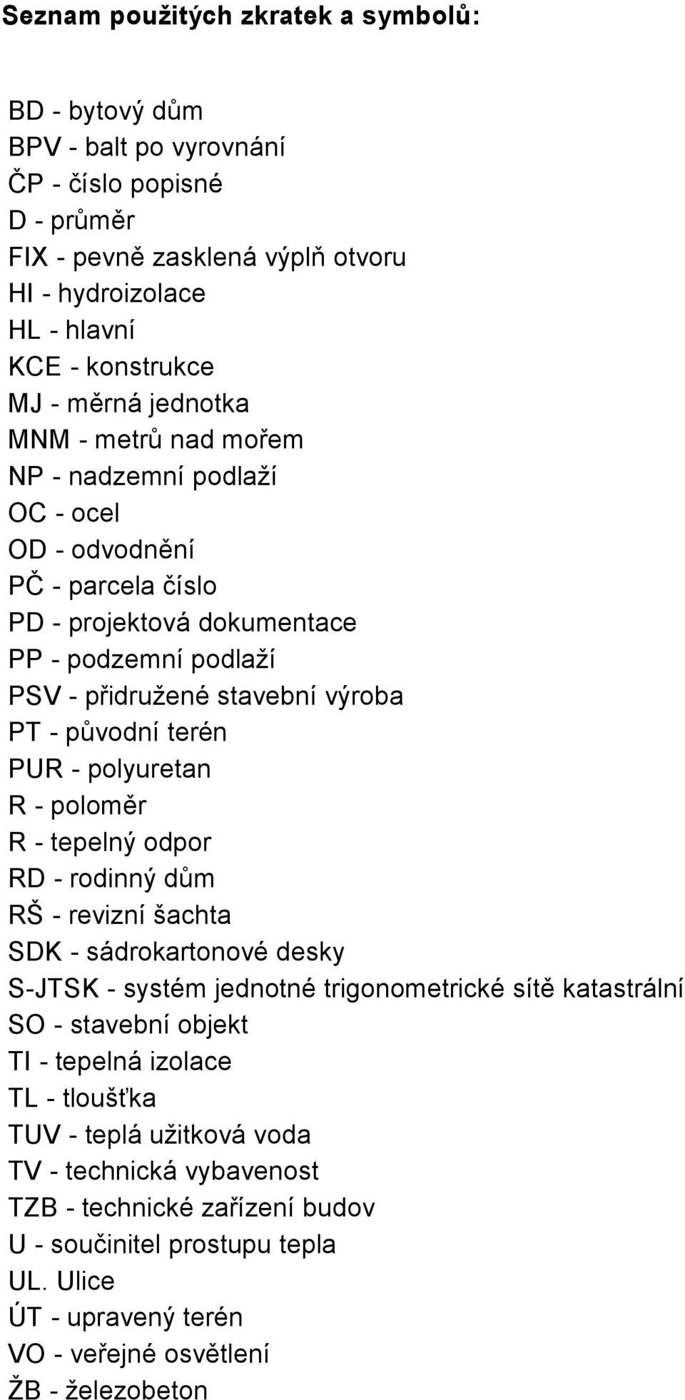 PUR - polyuretan R - poloměr R - tepelný odpor RD - rodinný dům RŠ - revizní šachta SDK - sádrokartonové desky S-JTSK - systém jednotné trigonometrické sítě katastrální SO - stavební objekt TI -