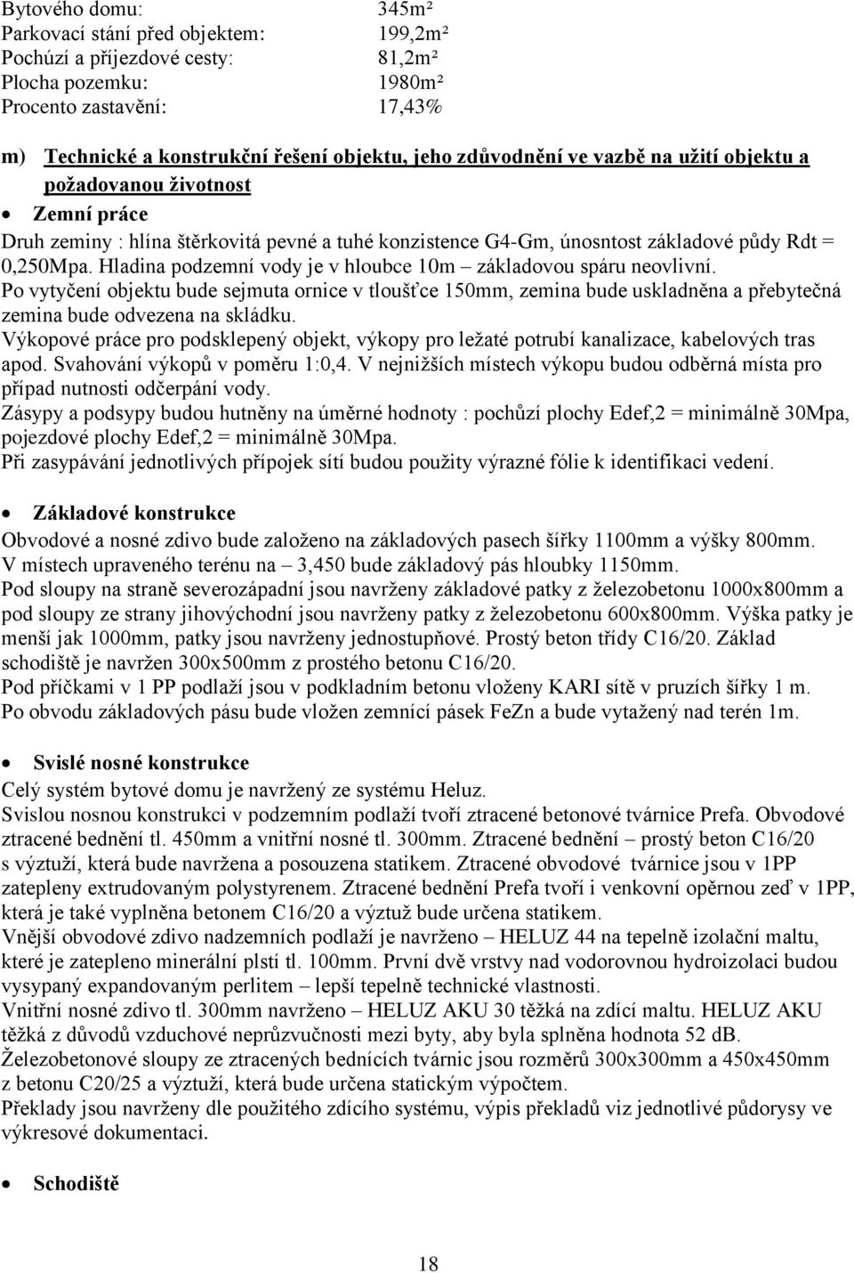 Hladina podzemní vody je v hloubce 10m základovou spáru neovlivní. Po vytyčení objektu bude sejmuta ornice v tloušťce 150mm, zemina bude uskladněna a přebytečná zemina bude odvezena na skládku.