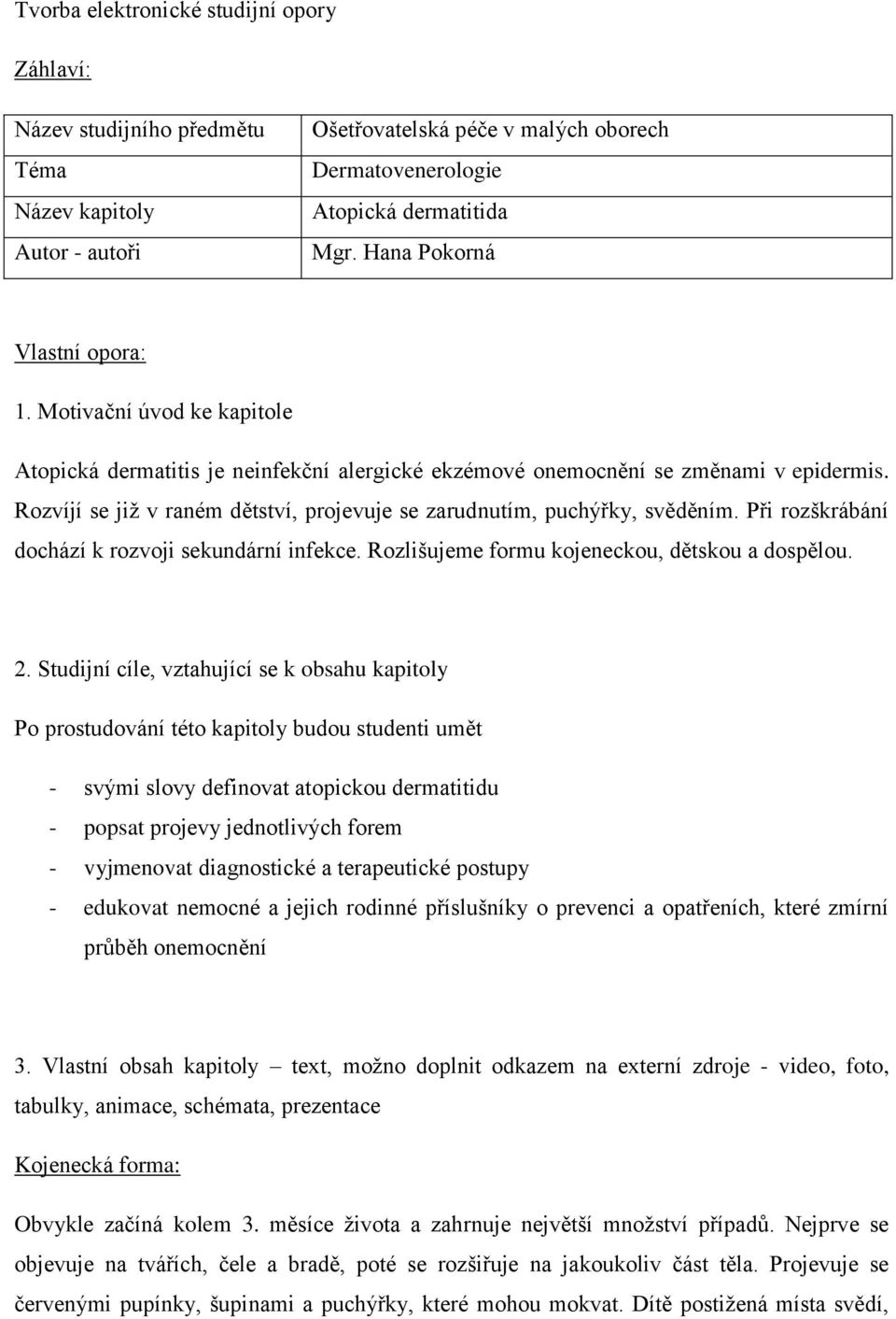 Rozvíjí se již v raném dětství, projevuje se zarudnutím, puchýřky, svěděním. Při rozškrábání dochází k rozvoji sekundární infekce. Rozlišujeme formu kojeneckou, dětskou a dospělou. 2.