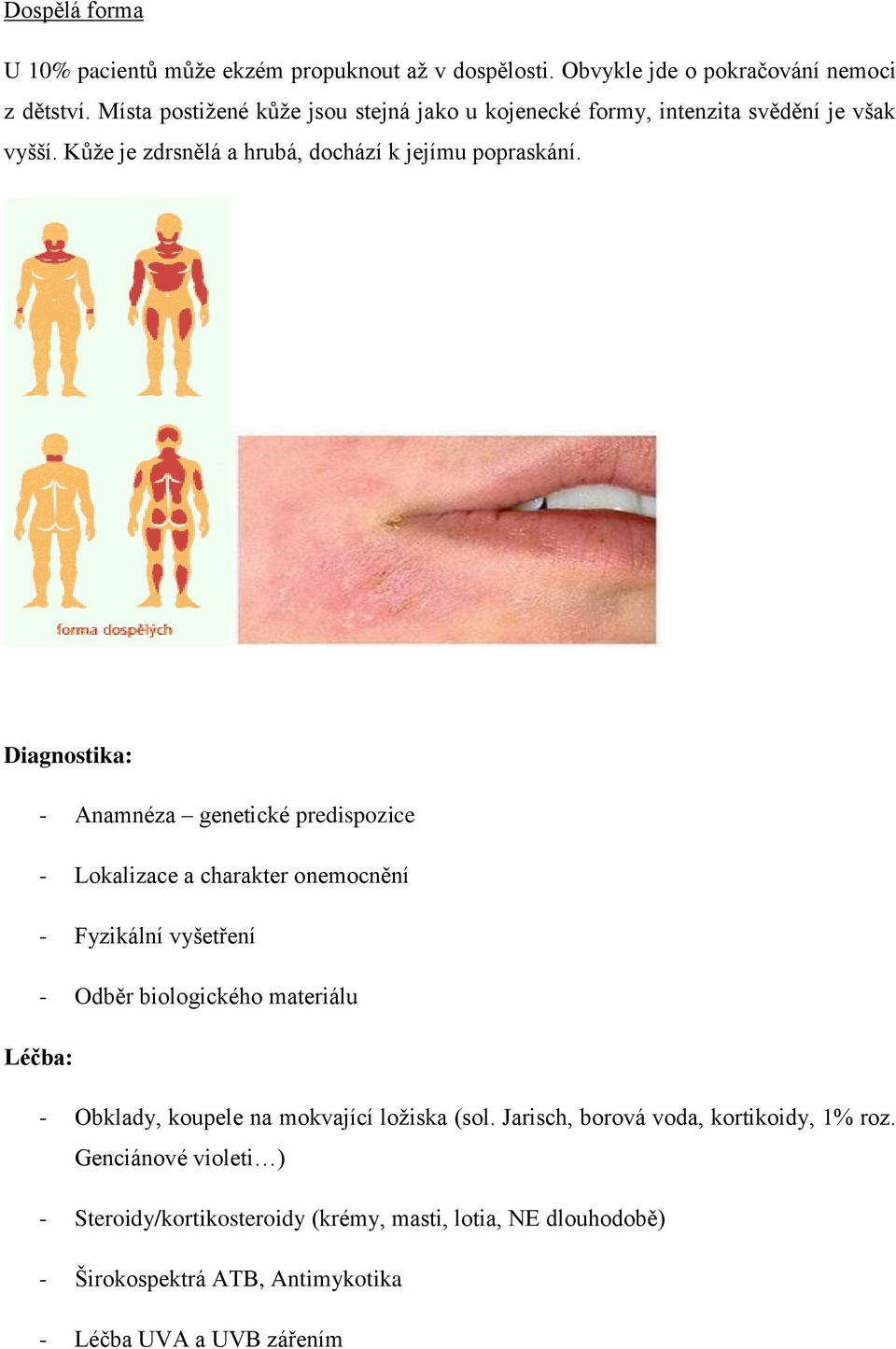 Diagnostika: - Anamnéza genetické predispozice - Lokalizace a charakter onemocnění - Fyzikální vyšetření - Odběr biologického materiálu Léčba: - Obklady,