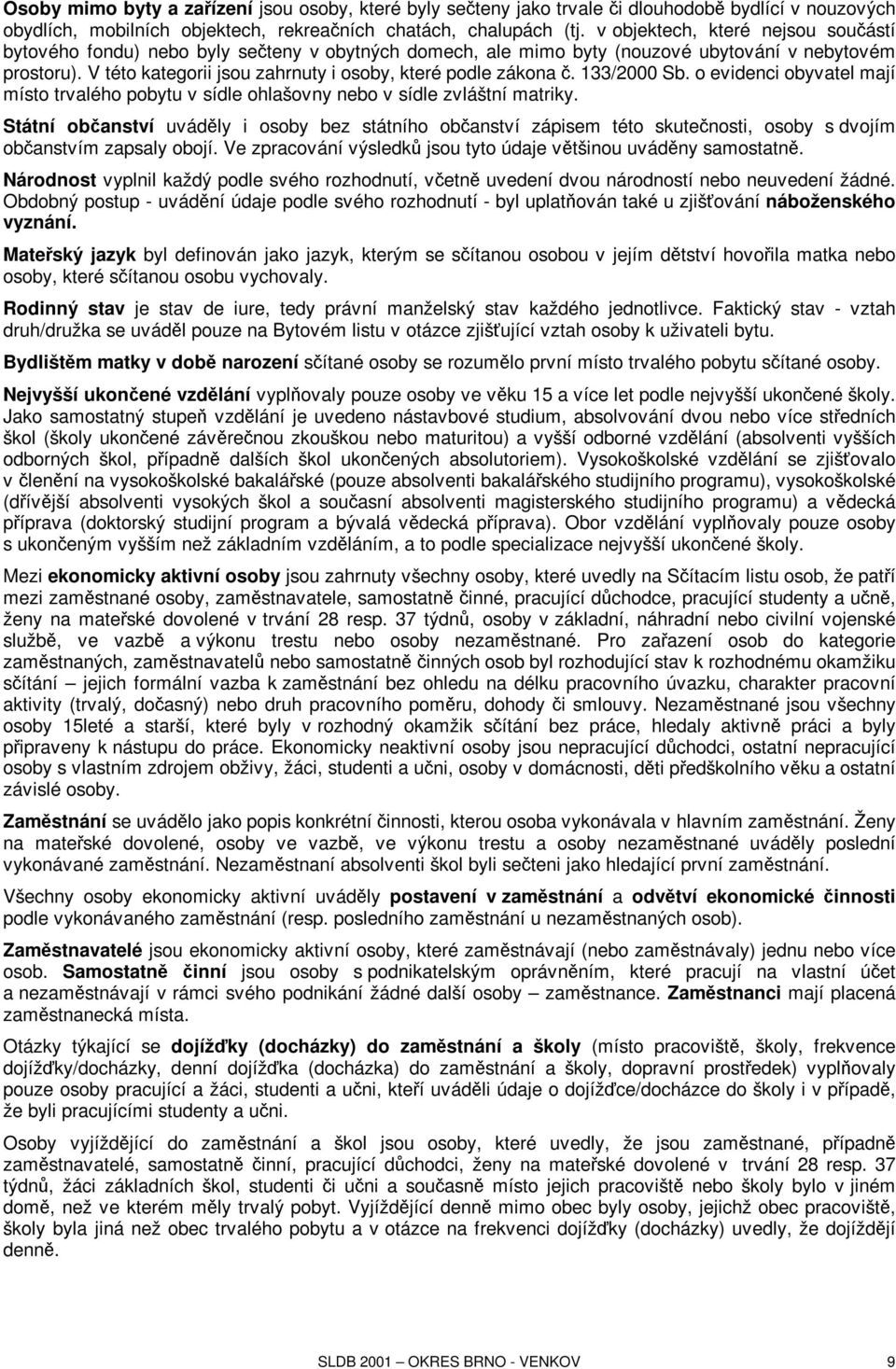 V této kategorii jsou zahrnuty i osoby, které podle zákona č. 133/2000 Sb. o evidenci obyvatel mají místo trvalého pobytu v sídle ohlašovny nebo v sídle zvláštní matriky.