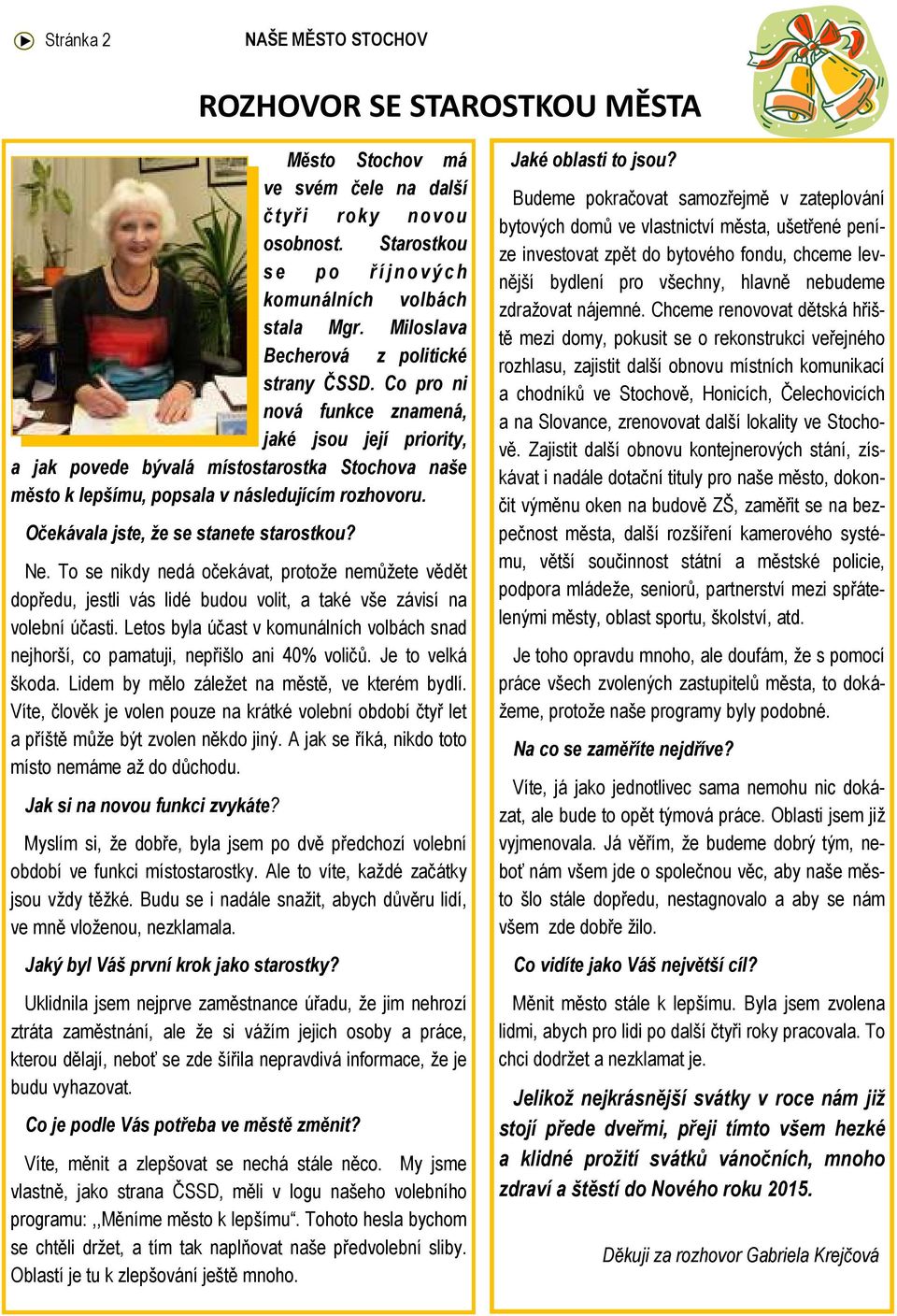 Očekávala jste, že se stanete starostkou? Ne. To se nikdy nedá očekávat, protože nemůžete vědět dopředu, jestli vás lidé budou volit, a také vše závisí na volební účasti.
