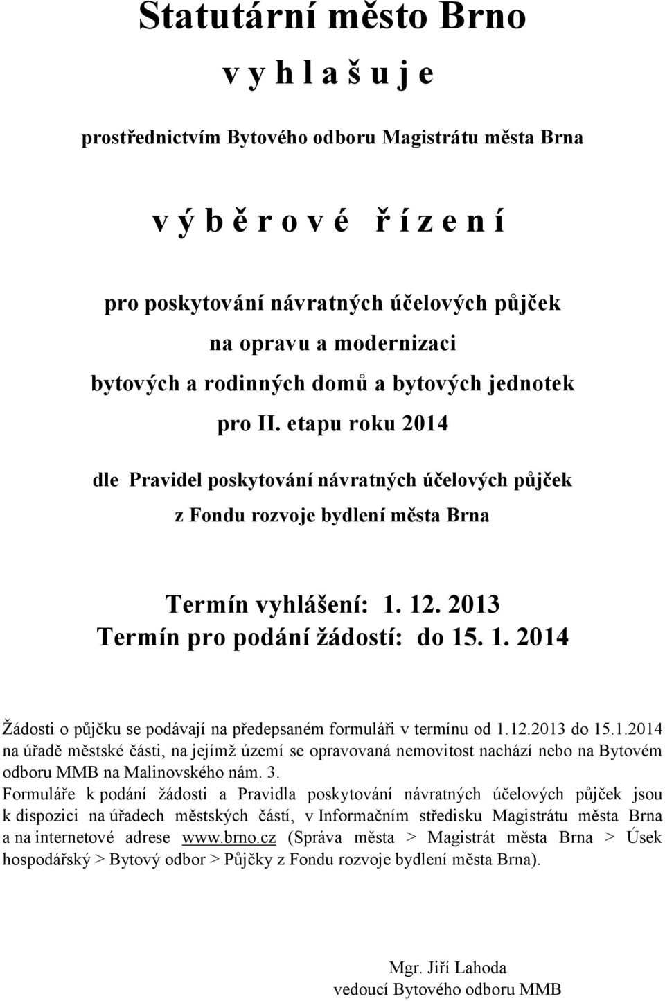 2013 Termín pro podání žádostí: do 15. 1. 2014 Žádosti o půjčku se podávají na předepsaném formuláři v termínu od 1.12.2013 do 15.1.2014 na úřadě městské části, na jejímž území se opravovaná nemovitost nachází nebo na Bytovém odboru MMB na Malinovského nám.