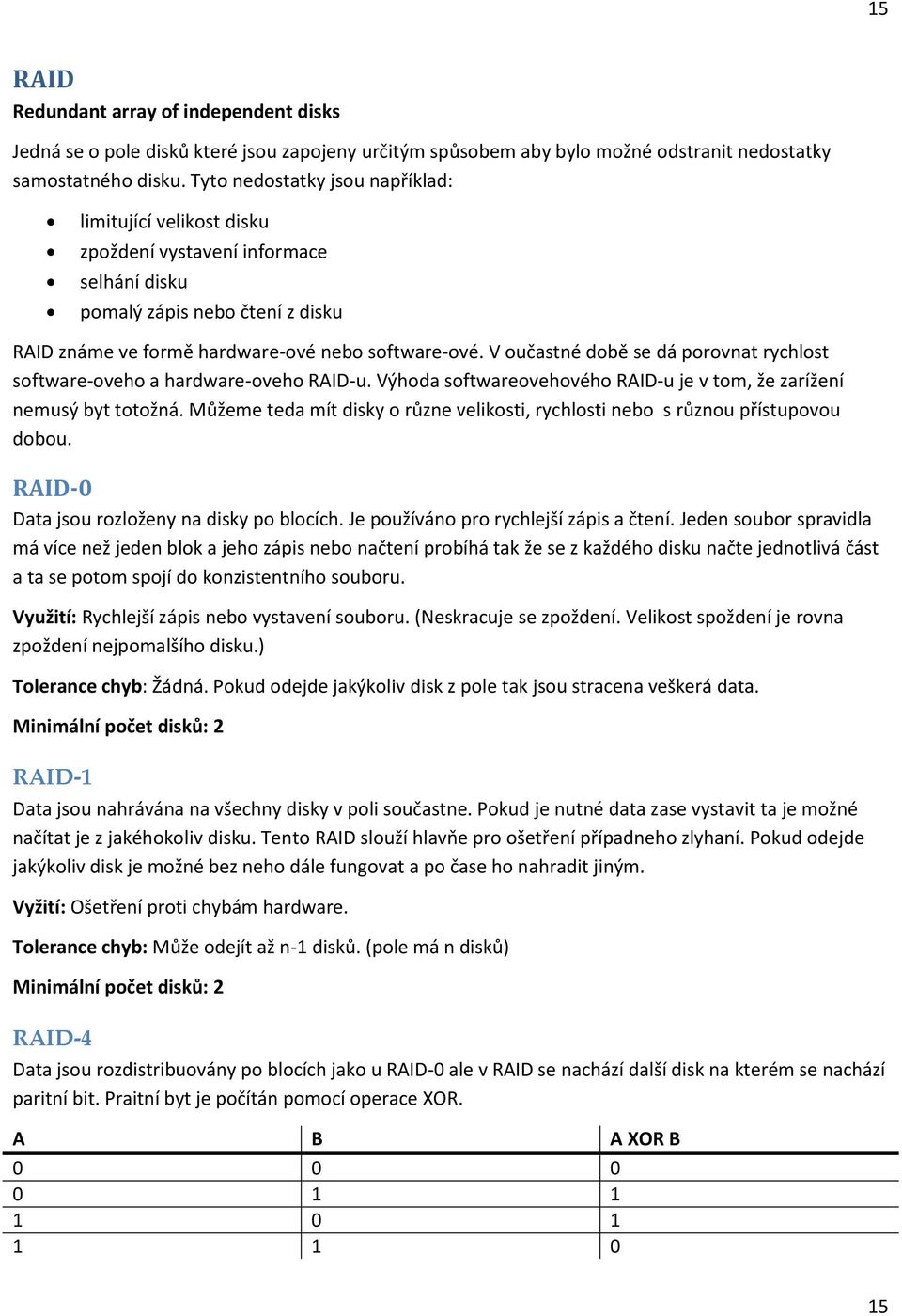 V oučastné době se dá porovnat rychlost software-oveho a hardware-oveho RAID-u. Výhoda softwareovehového RAID-u je v tom, že zarížení nemusý byt totožná.