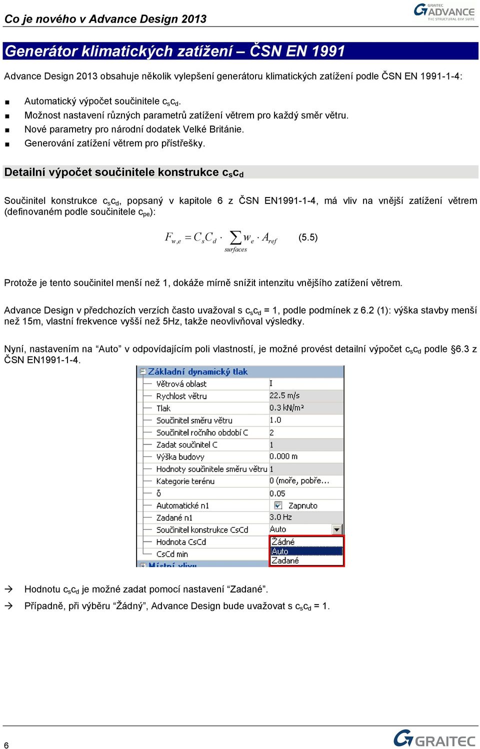 Detailní výpočet součinitele konstrukce c s c d Součinitel konstrukce c s c d, popsaný v kapitole 6 z ČSN EN1991-1-4, má vliv na vnější zatížení větrem (definovaném podle součinitele c pe ): F, = C C