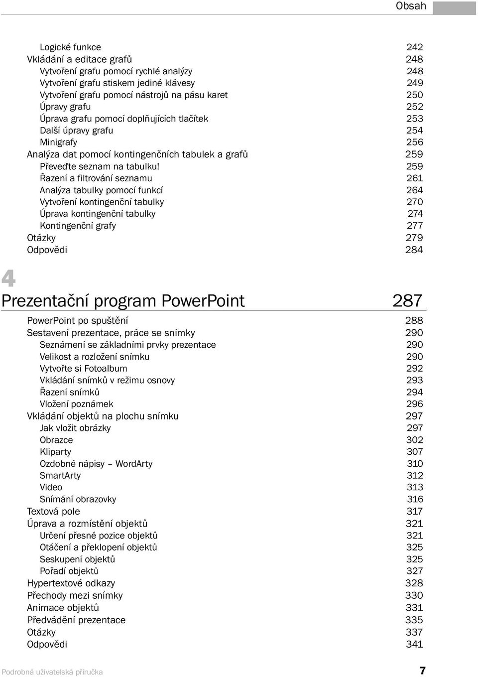 259 Řazení a filtrování seznamu 261 Analýza tabulky pomocí funkcí 264 Vytvoření kontingenční tabulky 270 Úprava kontingenční tabulky 274 Kontingenční grafy 277 Otázky 279 Odpovědi 284 4 Prezentační