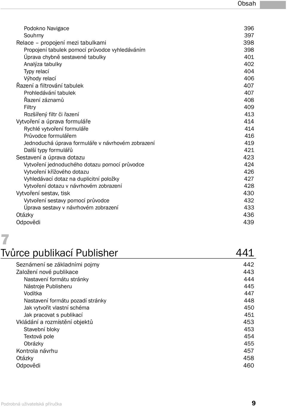 Průvodce formulářem 416 Jednoduchá úprava formuláře v návrhovém zobrazení 419 Další typy formulářů 421 Sestavení a úprava dotazu 423 Vytvoření jednoduchého dotazu pomocí průvodce 424 Vytvoření