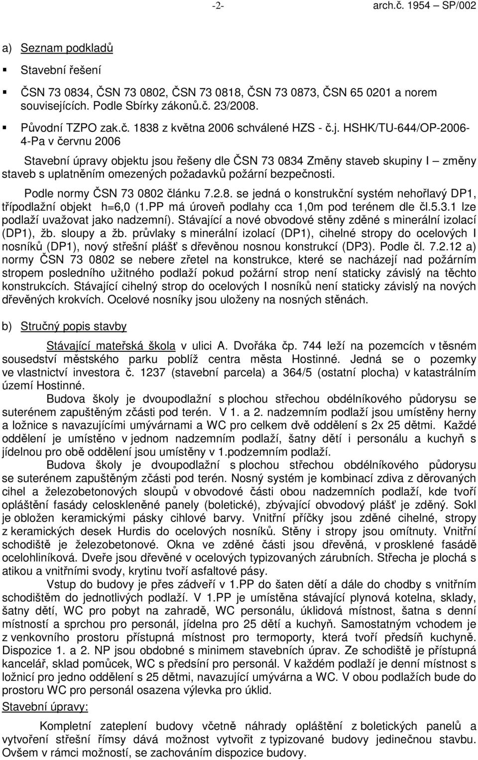 Podle normy ČSN 73 0802 článku 7.2.8. se jedná o konstrukční systém nehořlavý DP1, třípodlažní objekt h=6,0 (1.PP má úroveň podlahy cca 1,0m pod terénem dle čl.5.3.1 lze podlaží uvažovat jako nadzemní).