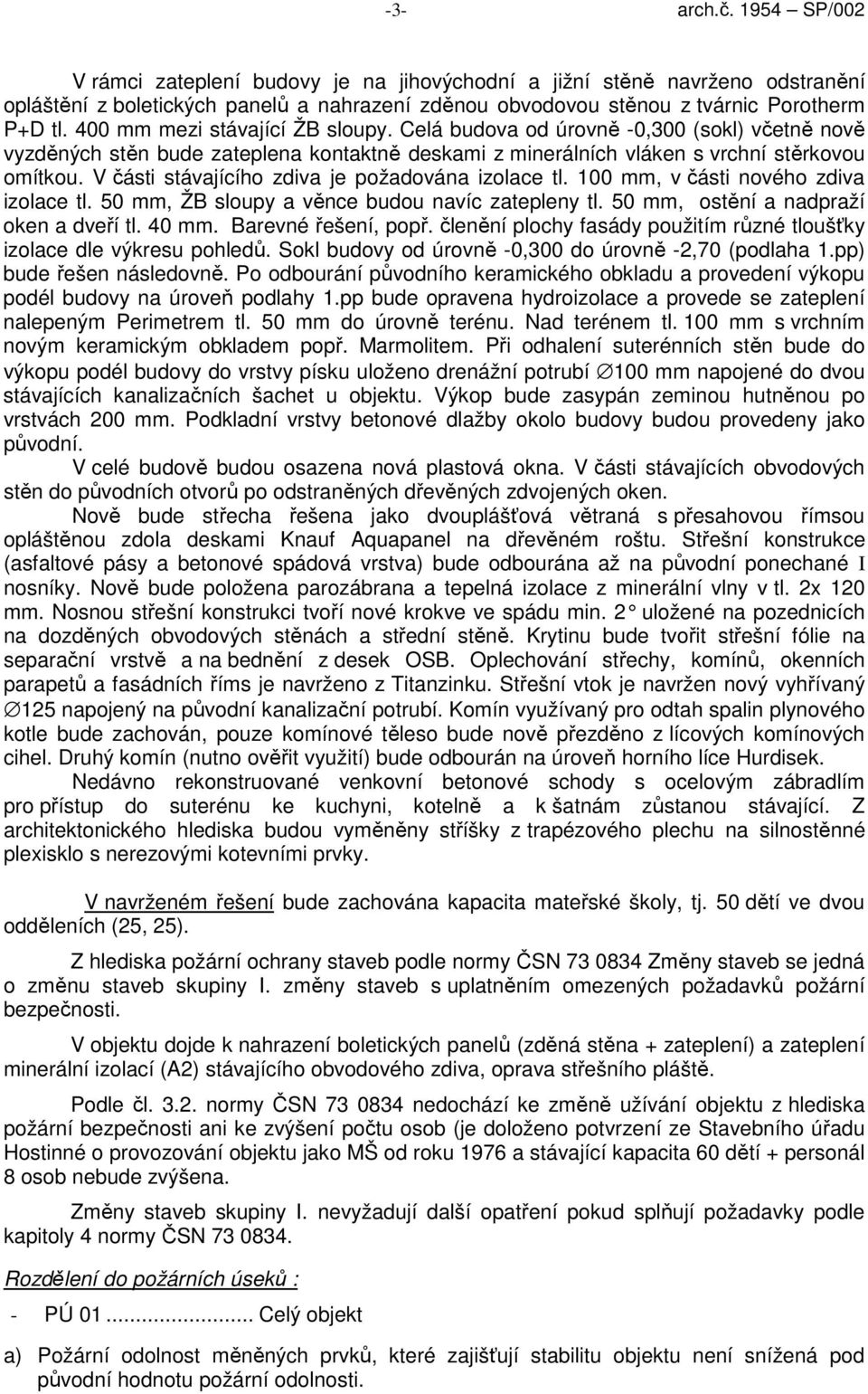 V části stávajícího zdiva je požadována izolace tl. 100 mm, v části nového zdiva izolace tl. 50 mm, ŽB sloupy a věnce budou navíc zatepleny tl. 50 mm, ostění a nadpraží oken a dveří tl. 40 mm.