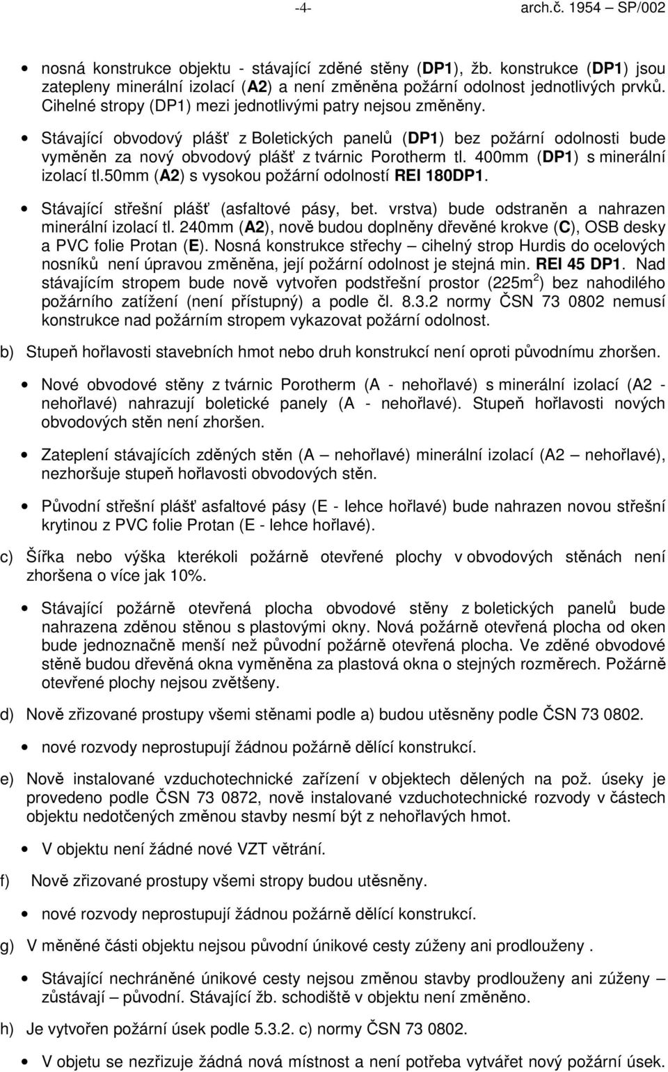 400mm (DP1) s minerální izolací tl.50mm (A2) s vysokou požární odolností REI 180DP1. Stávající střešní plášť (asfaltové pásy, bet. vrstva) bude odstraněn a nahrazen minerální izolací tl.