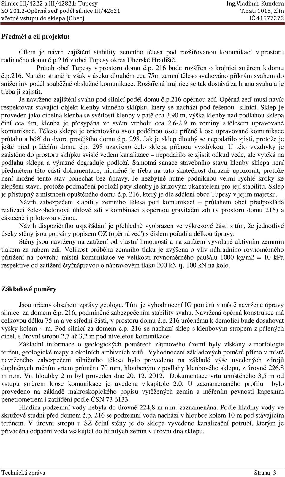 Rozšířená krajnice se tak dostává za hranu svahu a je třeba ji zajistit. Je navrženo zajištění svahu pod silnicí podél domu č.p.216 opěrnou zdí.