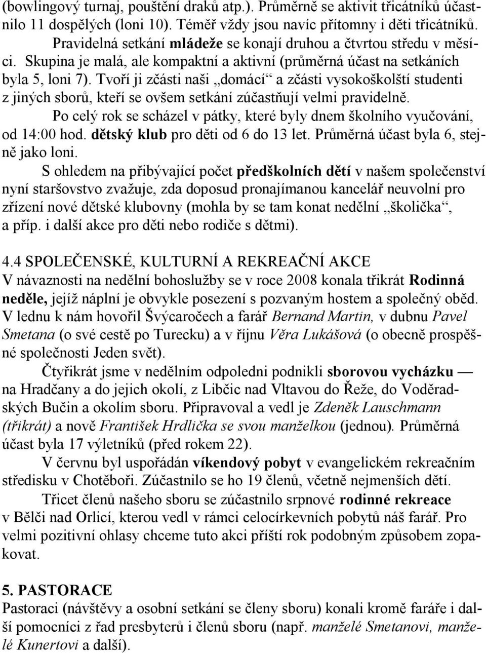 Tvoří ji zčásti naši domácí a zčásti vysokoškolští studenti z jiných sborů, kteří se ovšem setkání zúčastňují velmi pravidelně.