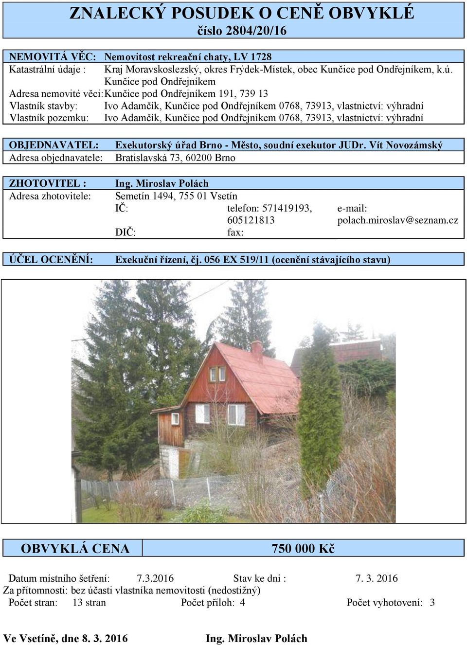 Kunčice pod Ondřejníkem Adresa nemovité věci: Kunčice pod Ondřejníkem 191, 739 13 Vlastník stavby: Ivo Adamčík, Kunčice pod Ondřejníkem 0768, 73913, vlastnictví: výhradní Vlastník pozemku: Ivo